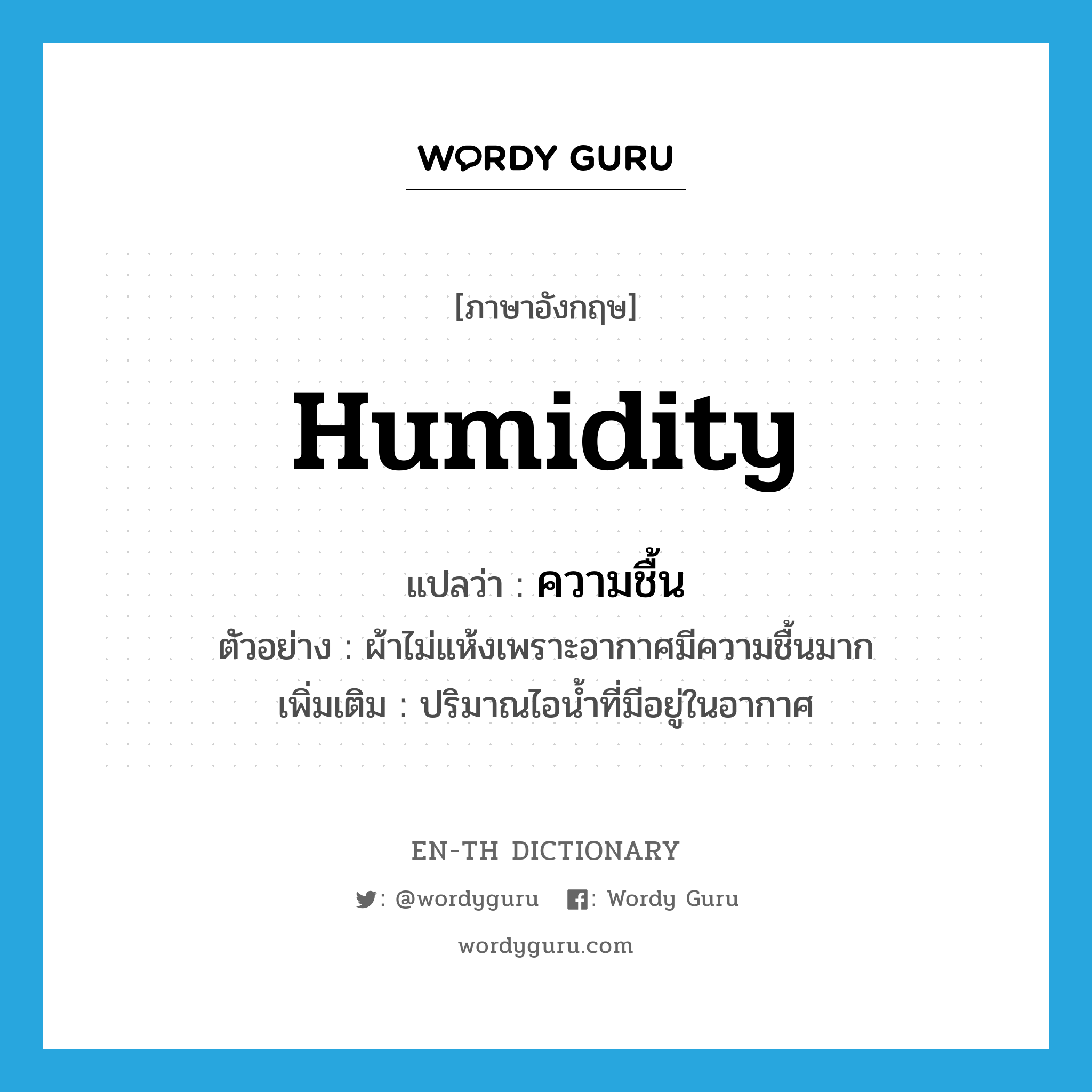 humidity แปลว่า?, คำศัพท์ภาษาอังกฤษ humidity แปลว่า ความชื้น ประเภท N ตัวอย่าง ผ้าไม่แห้งเพราะอากาศมีความชื้นมาก เพิ่มเติม ปริมาณไอน้ำที่มีอยู่ในอากาศ หมวด N