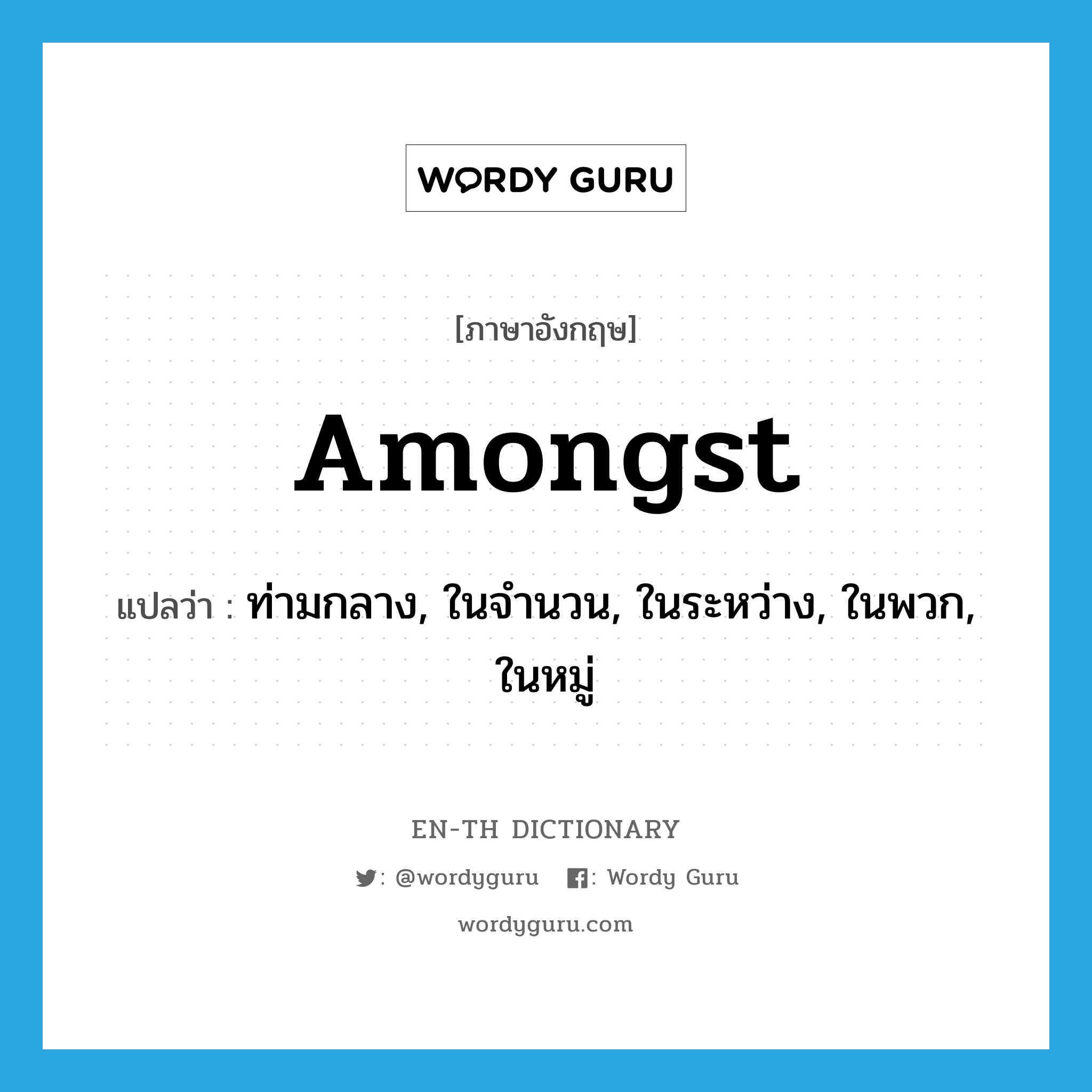 amongst แปลว่า?, คำศัพท์ภาษาอังกฤษ amongst แปลว่า ท่ามกลาง, ในจำนวน, ในระหว่าง, ในพวก, ในหมู่ ประเภท PREP หมวด PREP