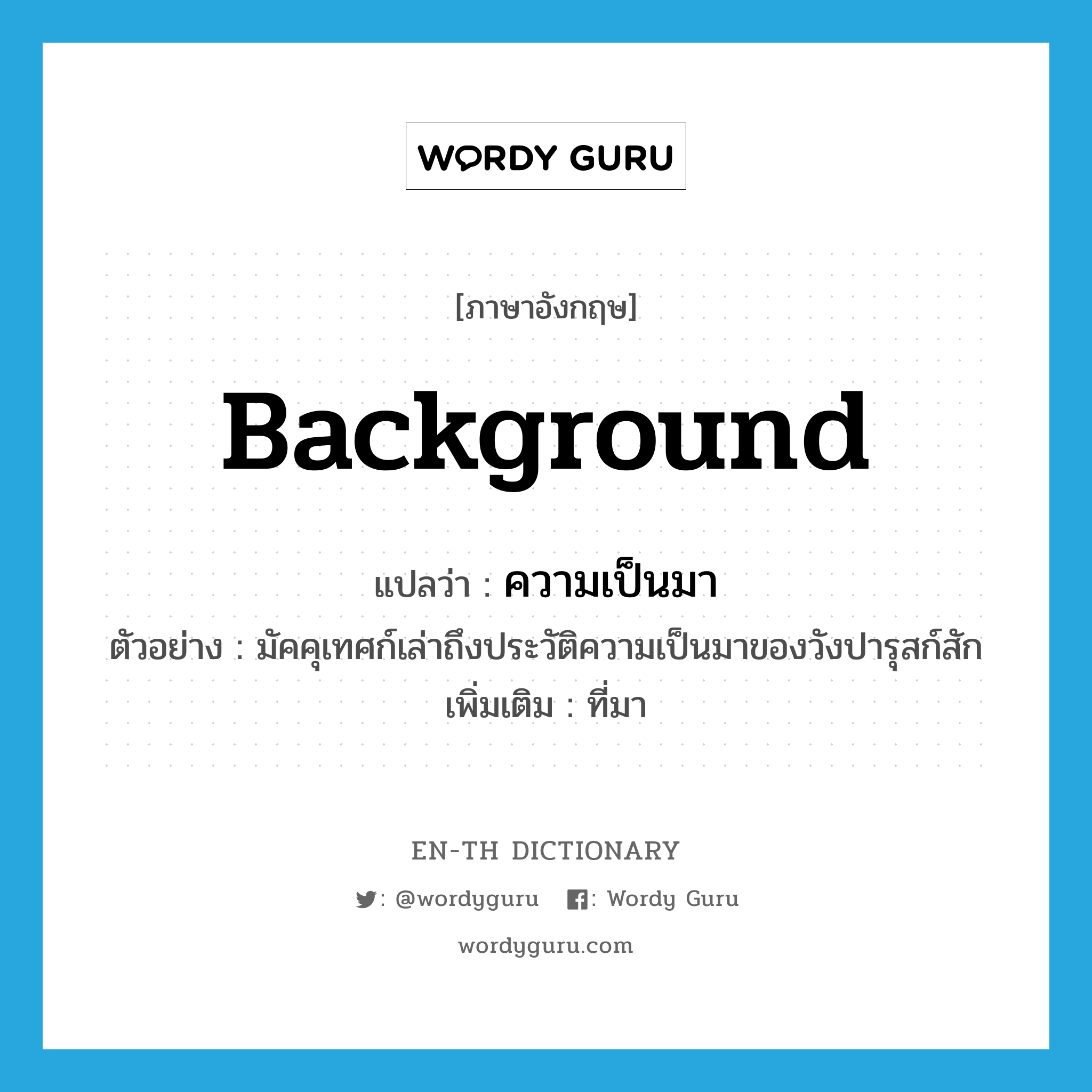 background แปลว่า?, คำศัพท์ภาษาอังกฤษ background แปลว่า ความเป็นมา ประเภท N ตัวอย่าง มัคคุเทศก์เล่าถึงประวัติความเป็นมาของวังปารุสก์สัก เพิ่มเติม ที่มา หมวด N