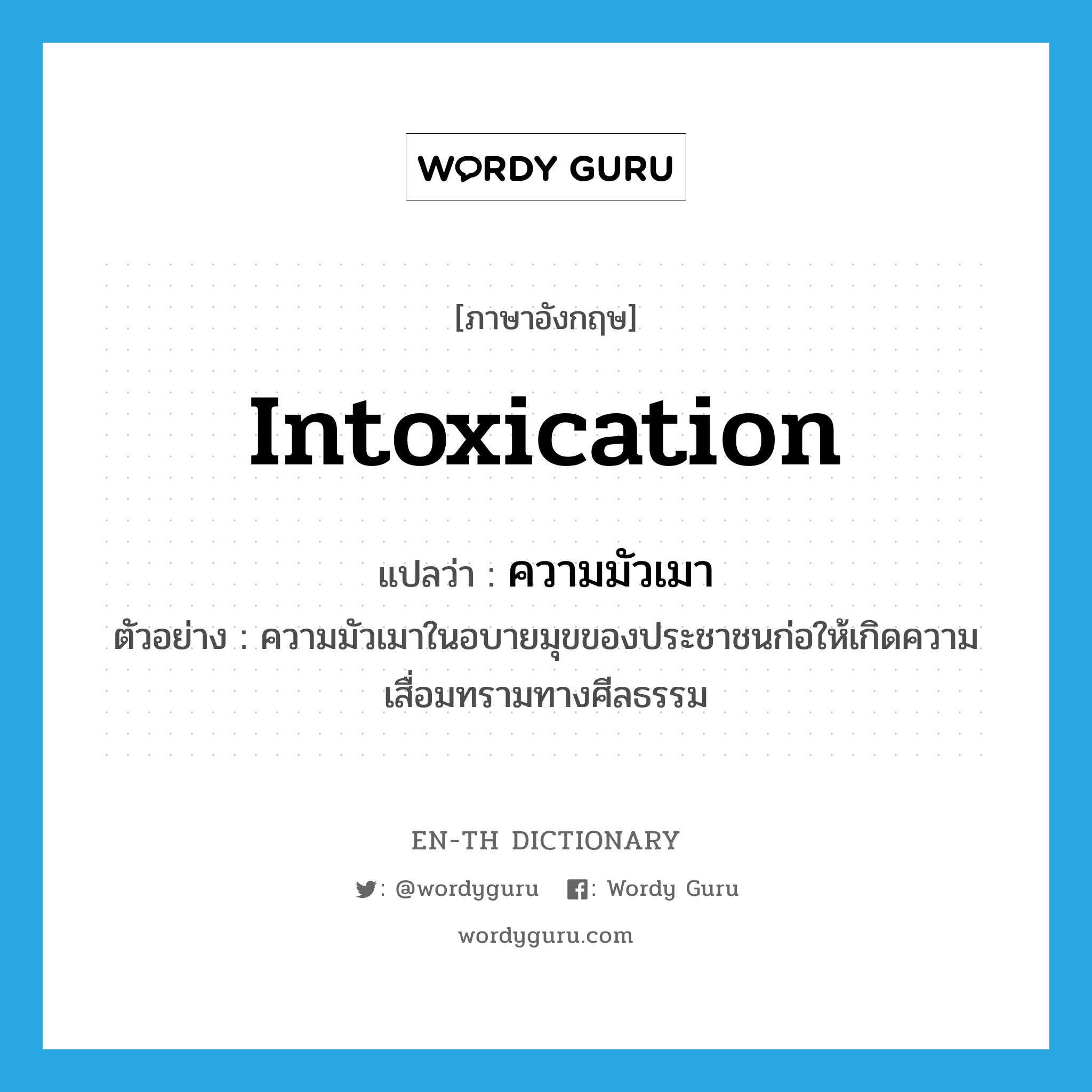 intoxication แปลว่า?, คำศัพท์ภาษาอังกฤษ intoxication แปลว่า ความมัวเมา ประเภท N ตัวอย่าง ความมัวเมาในอบายมุขของประชาชนก่อให้เกิดความเสื่อมทรามทางศีลธรรม หมวด N