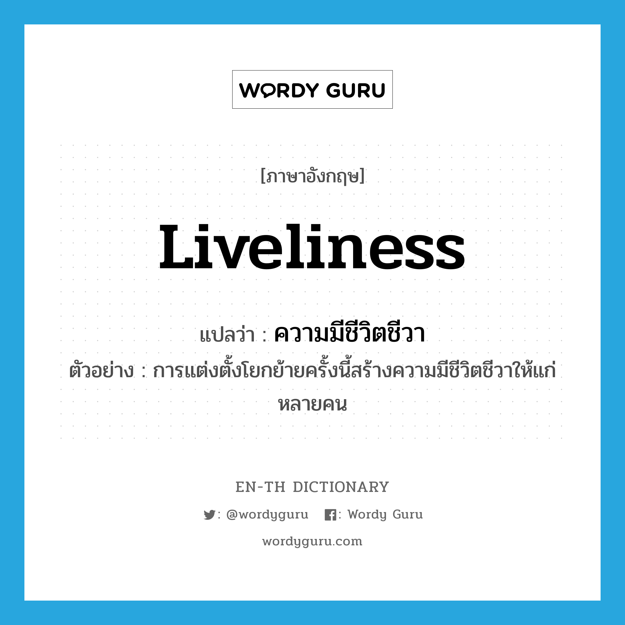 liveliness แปลว่า?, คำศัพท์ภาษาอังกฤษ liveliness แปลว่า ความมีชีวิตชีวา ประเภท N ตัวอย่าง การแต่งตั้งโยกย้ายครั้งนี้สร้างความมีชีวิตชีวาให้แก่หลายคน หมวด N