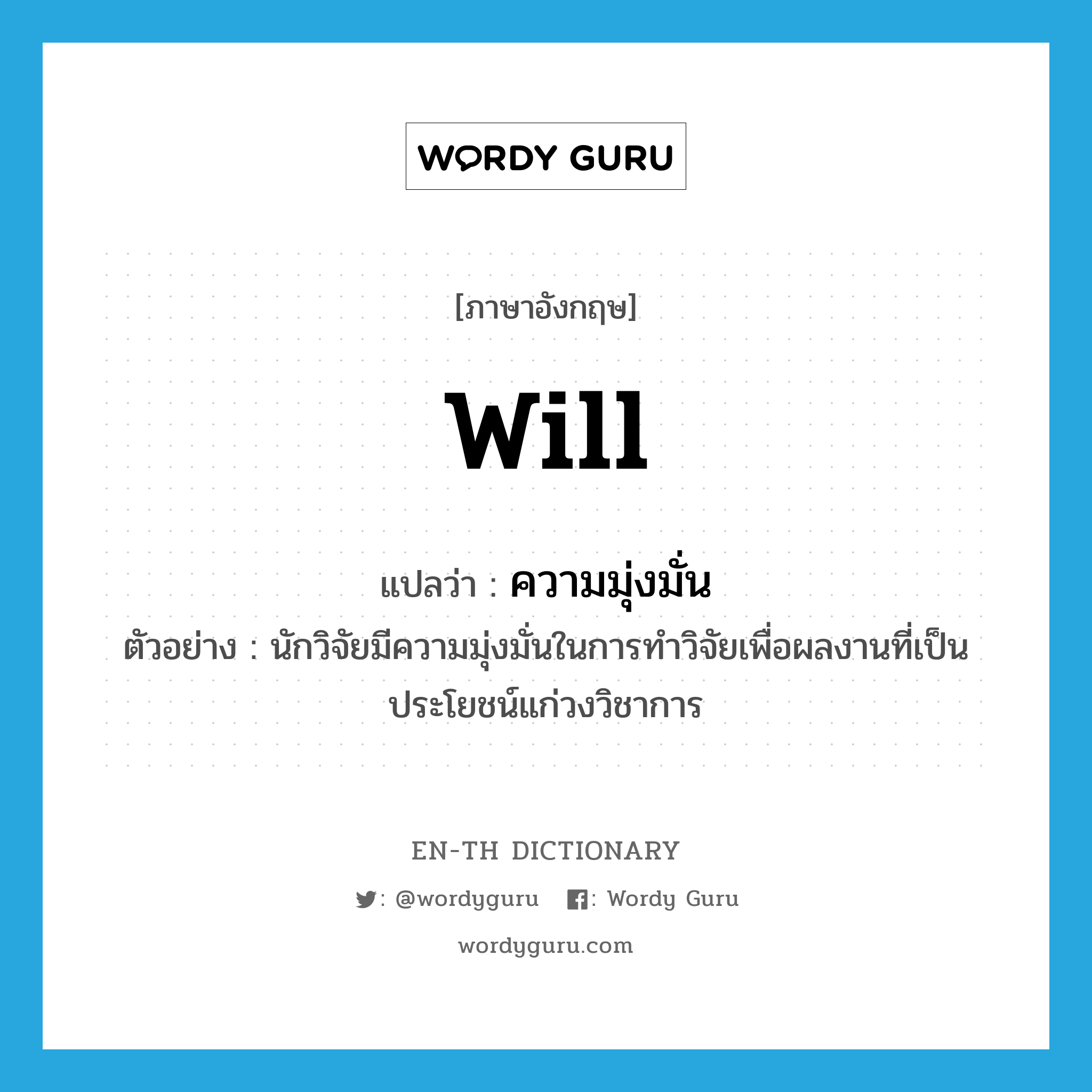 will แปลว่า?, คำศัพท์ภาษาอังกฤษ will แปลว่า ความมุ่งมั่น ประเภท N ตัวอย่าง นักวิจัยมีความมุ่งมั่นในการทำวิจัยเพื่อผลงานที่เป็นประโยชน์แก่วงวิชาการ หมวด N