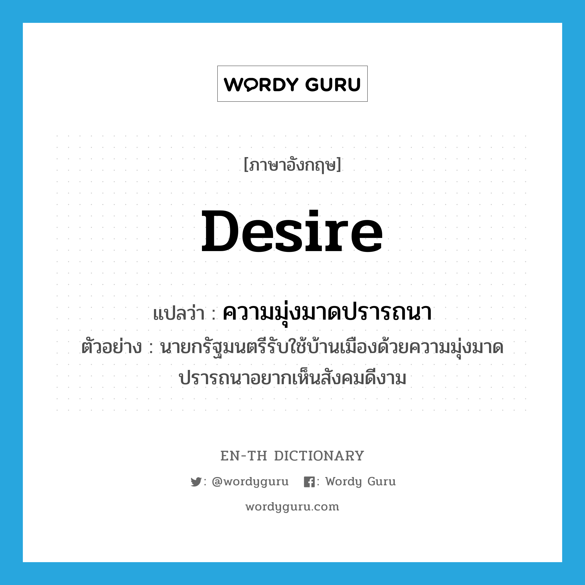 desire แปลว่า?, คำศัพท์ภาษาอังกฤษ desire แปลว่า ความมุ่งมาดปรารถนา ประเภท N ตัวอย่าง นายกรัฐมนตรีรับใช้บ้านเมืองด้วยความมุ่งมาดปรารถนาอยากเห็นสังคมดีงาม หมวด N