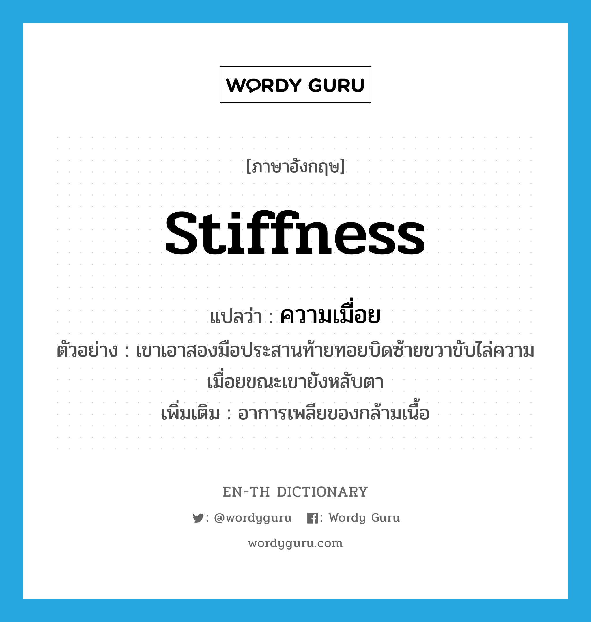 stiffness แปลว่า?, คำศัพท์ภาษาอังกฤษ stiffness แปลว่า ความเมื่อย ประเภท N ตัวอย่าง เขาเอาสองมือประสานท้ายทอยบิดซ้ายขวาขับไล่ความเมื่อยขณะเขายังหลับตา เพิ่มเติม อาการเพลียของกล้ามเนื้อ หมวด N