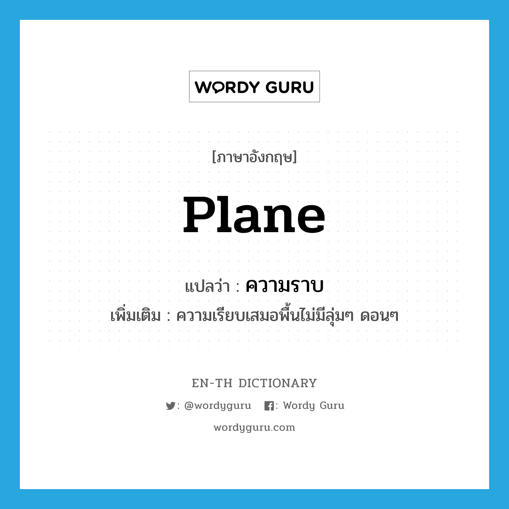 plane แปลว่า?, คำศัพท์ภาษาอังกฤษ plane แปลว่า ความราบ ประเภท N เพิ่มเติม ความเรียบเสมอพื้นไม่มีลุ่มๆ ดอนๆ หมวด N