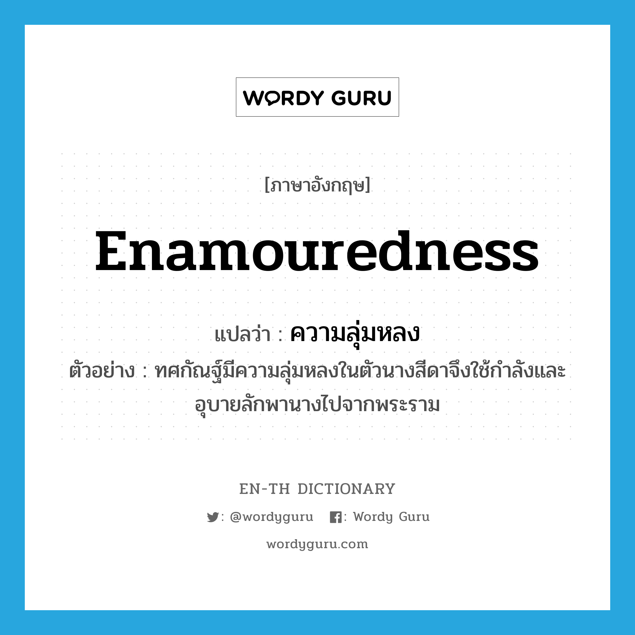 enamouredness แปลว่า?, คำศัพท์ภาษาอังกฤษ enamouredness แปลว่า ความลุ่มหลง ประเภท N ตัวอย่าง ทศกัณฐ์มีความลุ่มหลงในตัวนางสีดาจึงใช้กำลังและอุบายลักพานางไปจากพระราม หมวด N