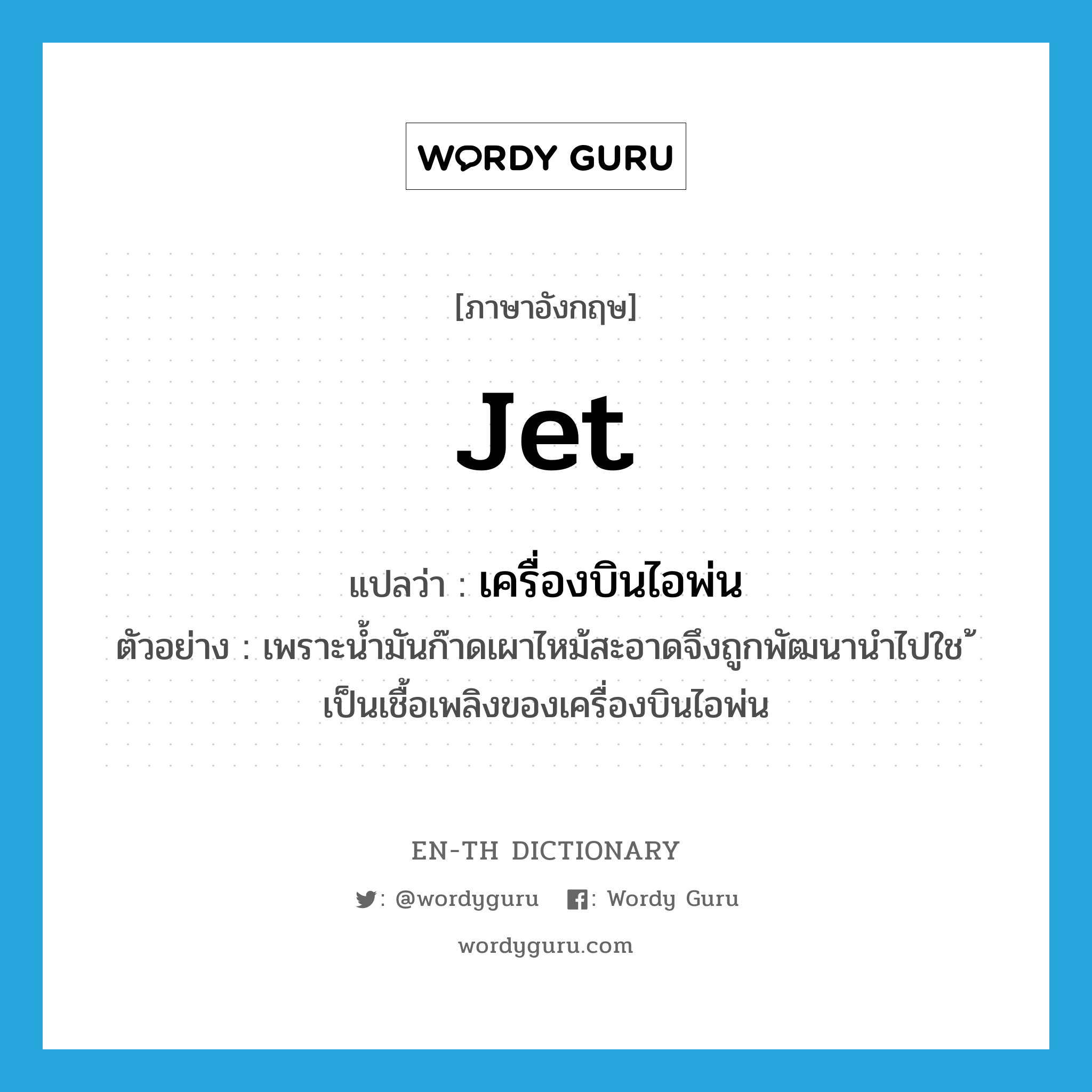 jet แปลว่า?, คำศัพท์ภาษาอังกฤษ jet แปลว่า เครื่องบินไอพ่น ประเภท N ตัวอย่าง เพราะน้ำมันก๊าดเผาไหม้สะอาดจึงถูกพัฒนานำไปใช ้เป็นเชื้อเพลิงของเครื่องบินไอพ่น หมวด N