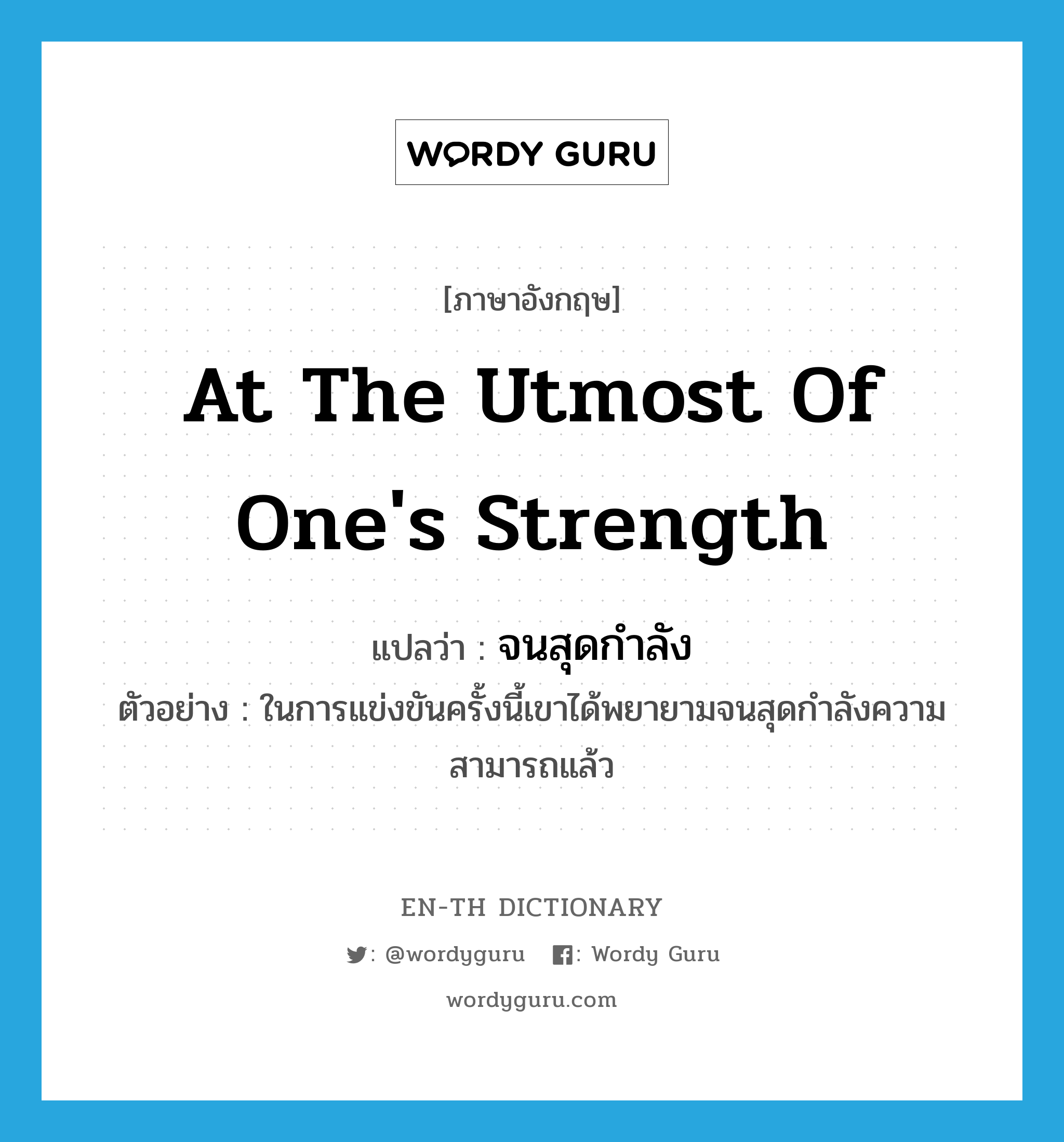 at the utmost of one&#39;s strength แปลว่า?, คำศัพท์ภาษาอังกฤษ at the utmost of one&#39;s strength แปลว่า จนสุดกำลัง ประเภท ADV ตัวอย่าง ในการแข่งขันครั้งนี้เขาได้พยายามจนสุดกำลังความสามารถแล้ว หมวด ADV