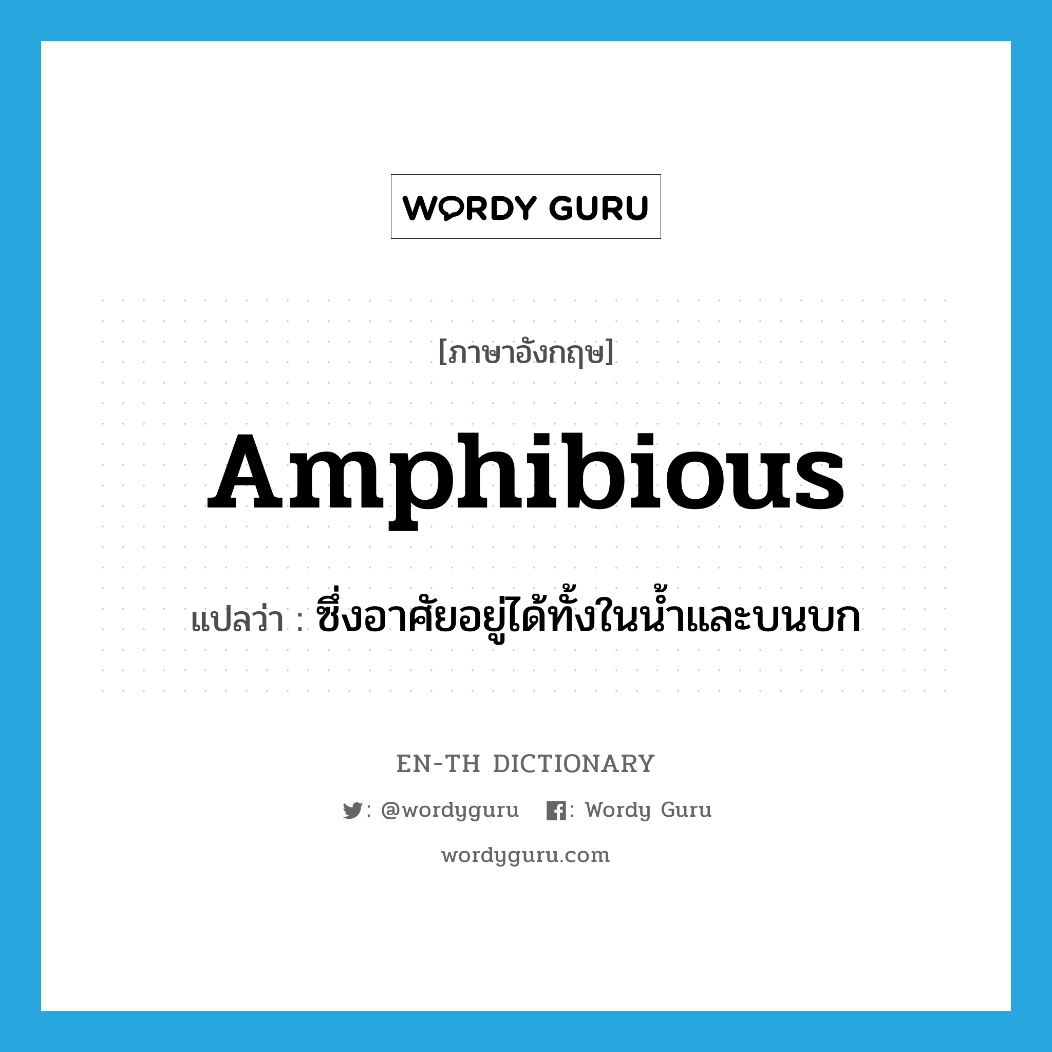 amphibious แปลว่า?, คำศัพท์ภาษาอังกฤษ amphibious แปลว่า ซึ่งอาศัยอยู่ได้ทั้งในน้ำและบนบก ประเภท ADJ หมวด ADJ