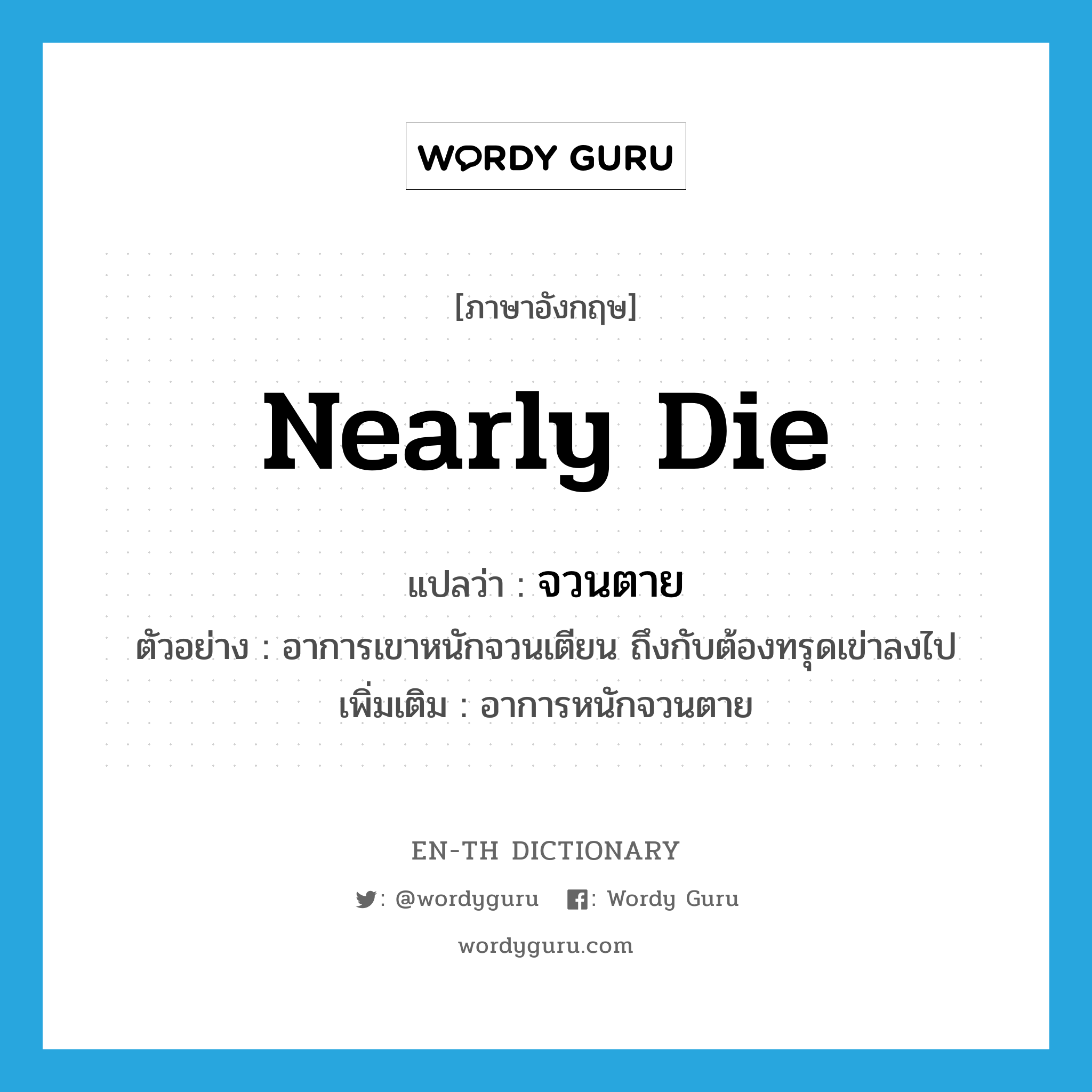 nearly die แปลว่า?, คำศัพท์ภาษาอังกฤษ nearly die แปลว่า จวนตาย ประเภท ADV ตัวอย่าง อาการเขาหนักจวนเตียน ถึงกับต้องทรุดเข่าลงไป เพิ่มเติม อาการหนักจวนตาย หมวด ADV