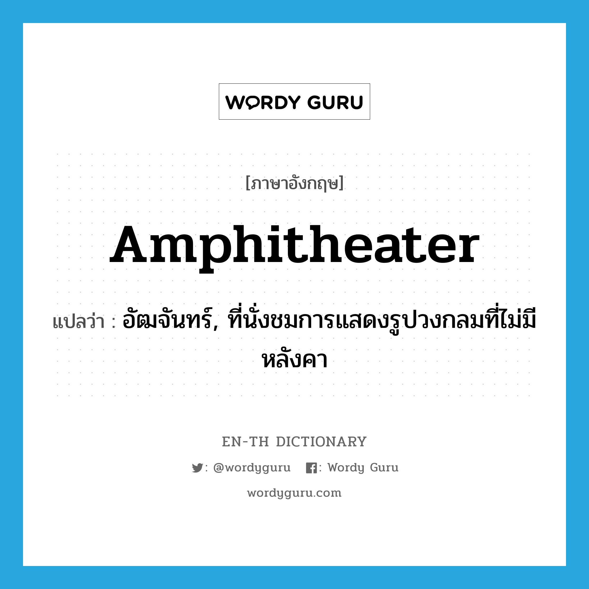 amphitheater แปลว่า?, คำศัพท์ภาษาอังกฤษ amphitheater แปลว่า อัฒจันทร์, ที่นั่งชมการแสดงรูปวงกลมที่ไม่มีหลังคา ประเภท N หมวด N