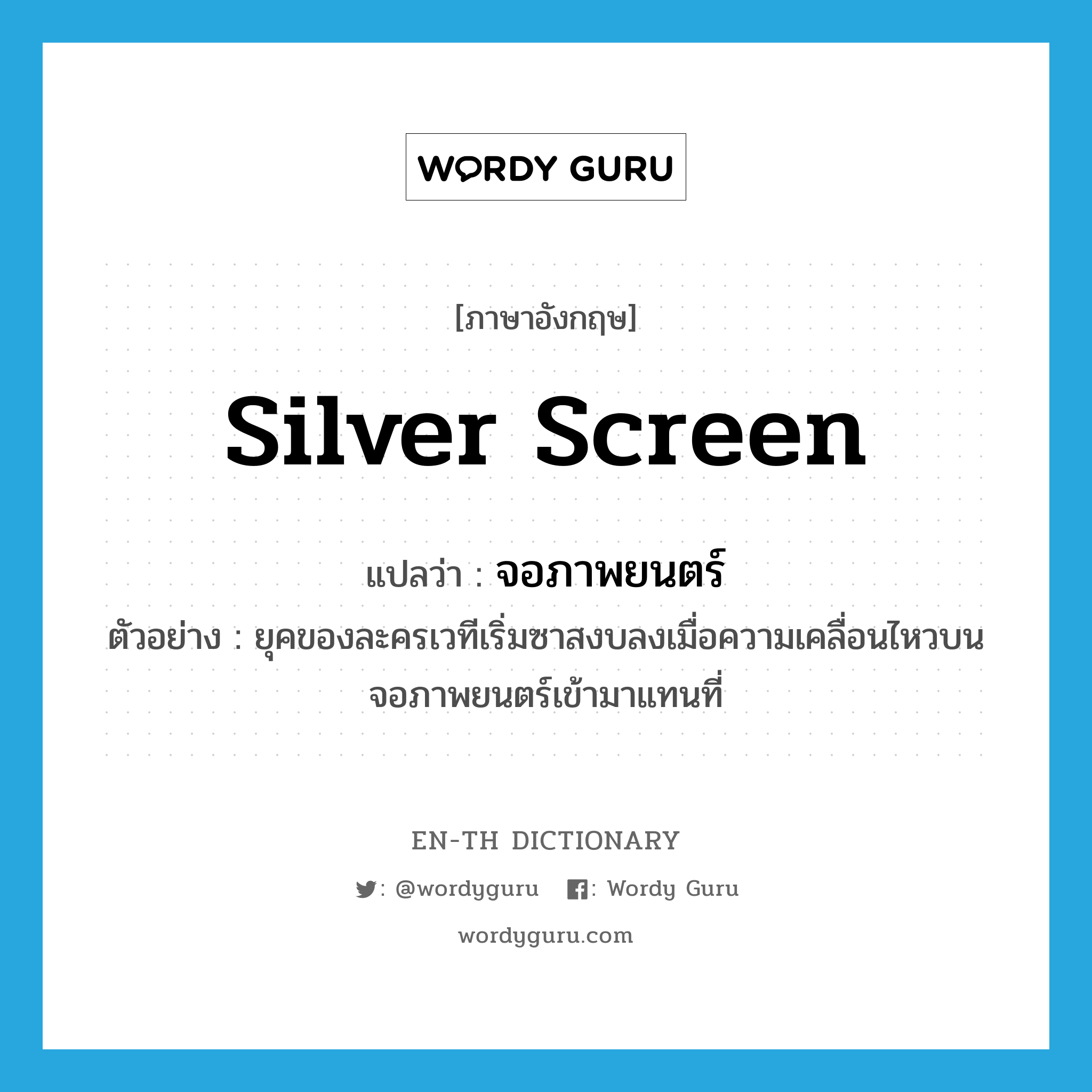 silver screen แปลว่า?, คำศัพท์ภาษาอังกฤษ silver screen แปลว่า จอภาพยนตร์ ประเภท N ตัวอย่าง ยุคของละครเวทีเริ่มซาสงบลงเมื่อความเคลื่อนไหวบนจอภาพยนตร์เข้ามาแทนที่ หมวด N