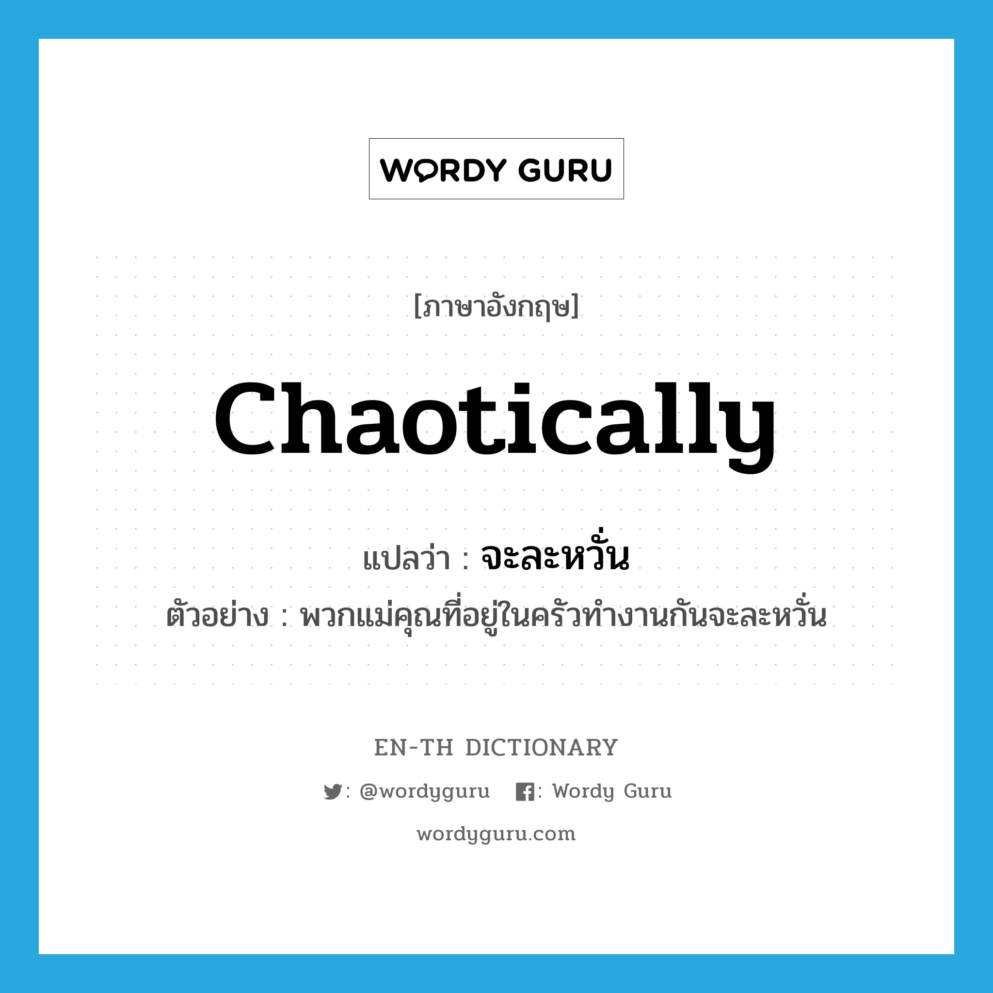 chaotically แปลว่า?, คำศัพท์ภาษาอังกฤษ chaotically แปลว่า จะละหวั่น ประเภท ADV ตัวอย่าง พวกแม่คุณที่อยู่ในครัวทำงานกันจะละหวั่น หมวด ADV