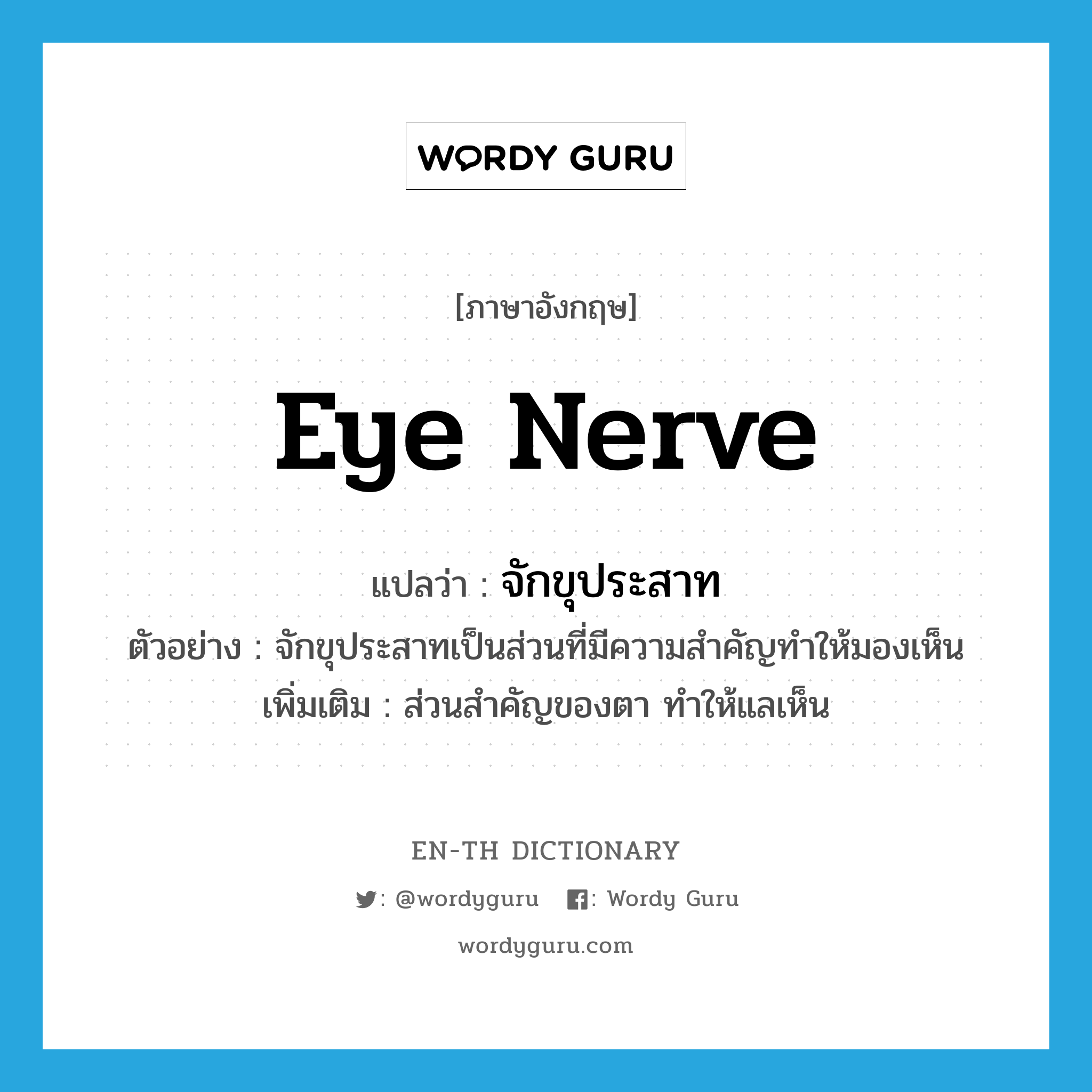 eye nerve แปลว่า?, คำศัพท์ภาษาอังกฤษ eye nerve แปลว่า จักขุประสาท ประเภท N ตัวอย่าง จักขุประสาทเป็นส่วนที่มีความสำคัญทำให้มองเห็น เพิ่มเติม ส่วนสำคัญของตา ทำให้แลเห็น หมวด N