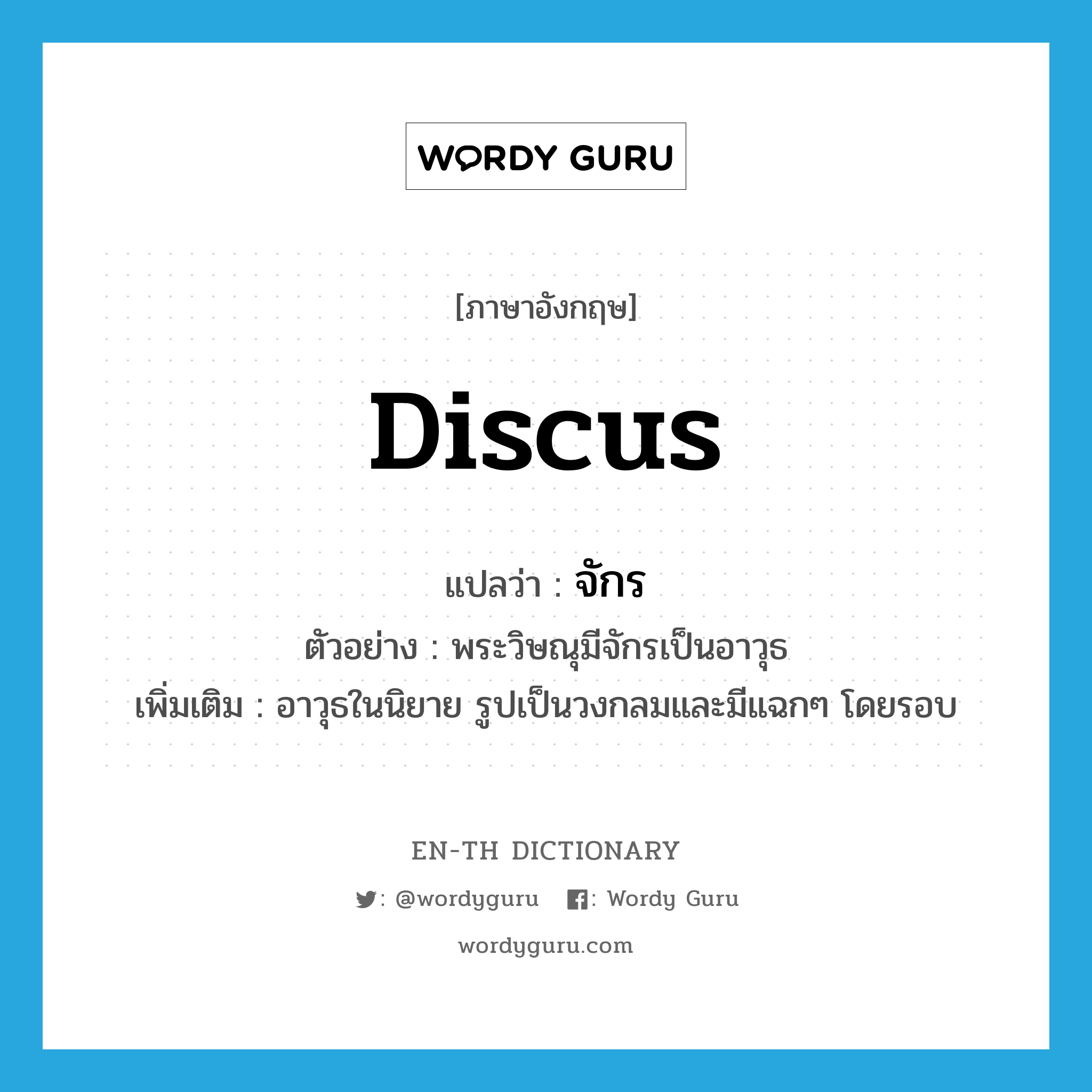 discus แปลว่า?, คำศัพท์ภาษาอังกฤษ discus แปลว่า จักร ประเภท N ตัวอย่าง พระวิษณุมีจักรเป็นอาวุธ เพิ่มเติม อาวุธในนิยาย รูปเป็นวงกลมและมีแฉกๆ โดยรอบ หมวด N