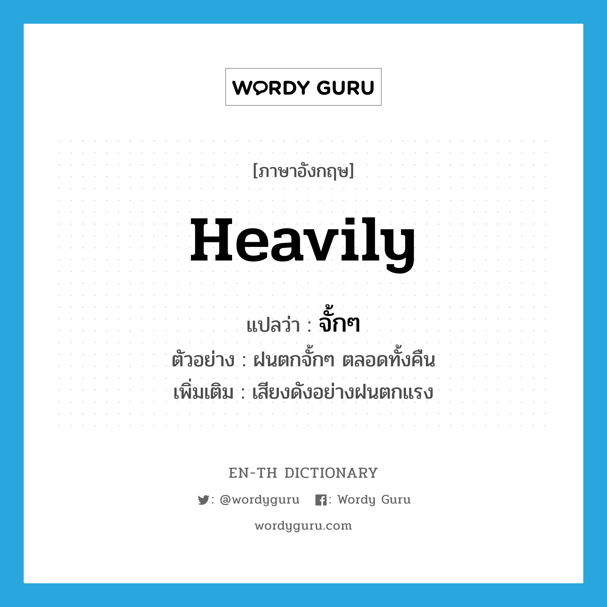 heavily แปลว่า?, คำศัพท์ภาษาอังกฤษ heavily แปลว่า จั้กๆ ประเภท ADV ตัวอย่าง ฝนตกจั้กๆ ตลอดทั้งคืน เพิ่มเติม เสียงดังอย่างฝนตกแรง หมวด ADV