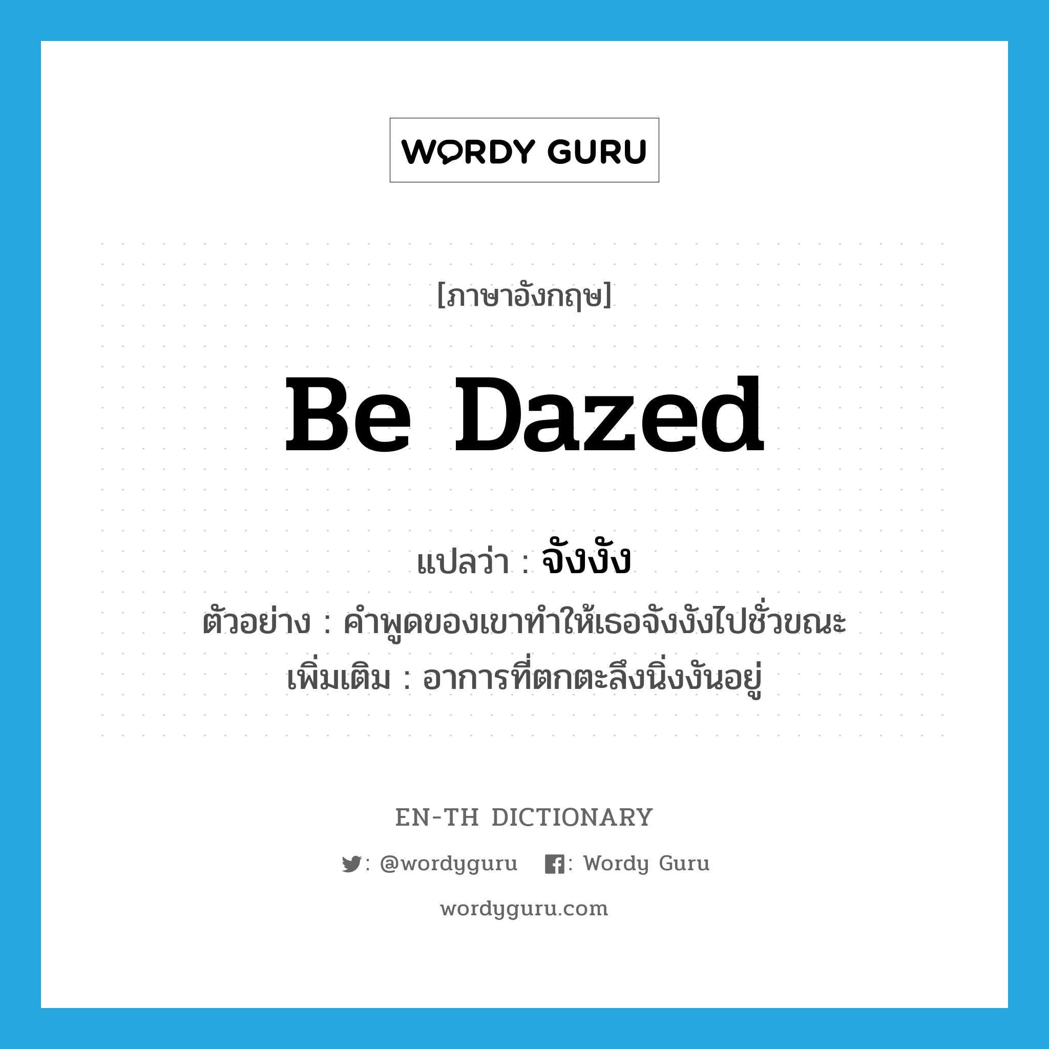 be dazed แปลว่า?, คำศัพท์ภาษาอังกฤษ be dazed แปลว่า จังงัง ประเภท V ตัวอย่าง คำพูดของเขาทำให้เธอจังงังไปชั่วขณะ เพิ่มเติม อาการที่ตกตะลึงนิ่งงันอยู่ หมวด V