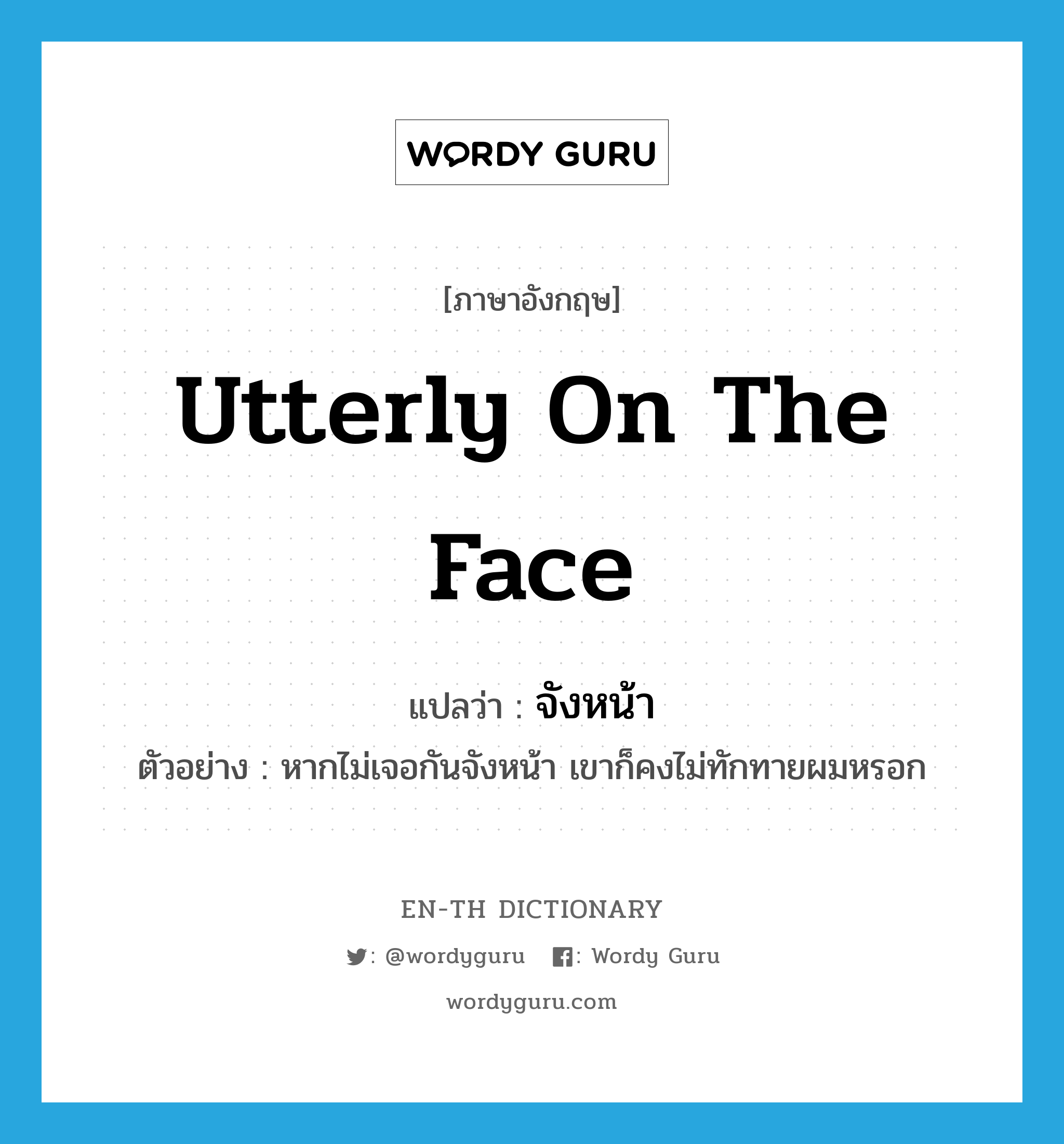 utterly on the face แปลว่า?, คำศัพท์ภาษาอังกฤษ utterly on the face แปลว่า จังหน้า ประเภท ADV ตัวอย่าง หากไม่เจอกันจังหน้า เขาก็คงไม่ทักทายผมหรอก หมวด ADV