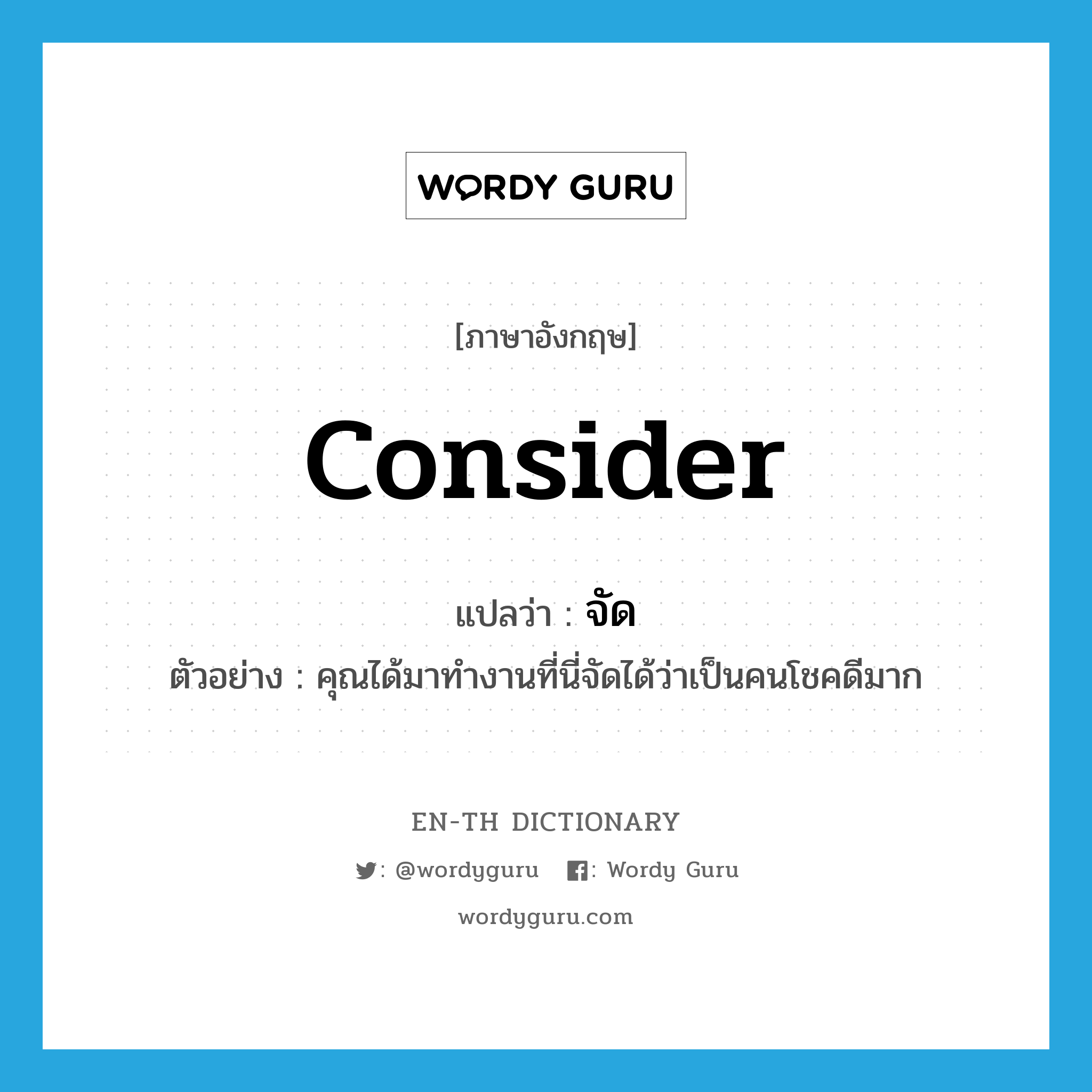 consider แปลว่า?, คำศัพท์ภาษาอังกฤษ consider แปลว่า จัด ประเภท V ตัวอย่าง คุณได้มาทำงานที่นี่จัดได้ว่าเป็นคนโชคดีมาก หมวด V