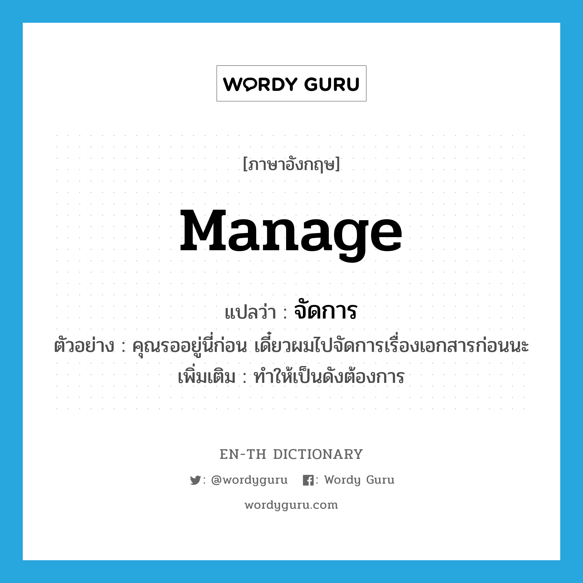 manage แปลว่า?, คำศัพท์ภาษาอังกฤษ manage แปลว่า จัดการ ประเภท V ตัวอย่าง คุณรออยู่นี่ก่อน เดี๋ยวผมไปจัดการเรื่องเอกสารก่อนนะ เพิ่มเติม ทำให้เป็นดังต้องการ หมวด V