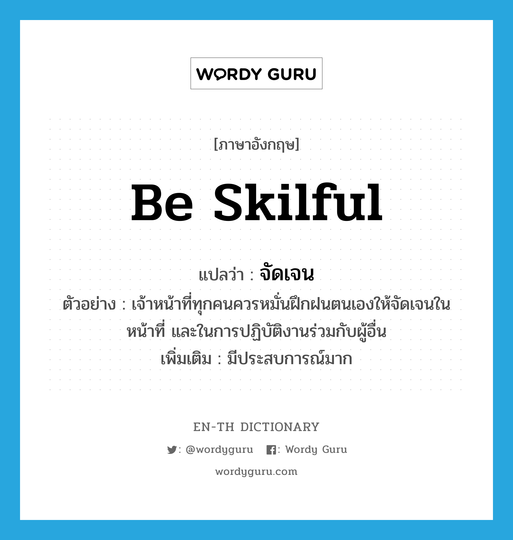 be skilful แปลว่า?, คำศัพท์ภาษาอังกฤษ be skilful แปลว่า จัดเจน ประเภท V ตัวอย่าง เจ้าหน้าที่ทุกคนควรหมั่นฝึกฝนตนเองให้จัดเจนในหน้าที่ และในการปฏิบัติงานร่วมกับผู้อื่น เพิ่มเติม มีประสบการณ์มาก หมวด V