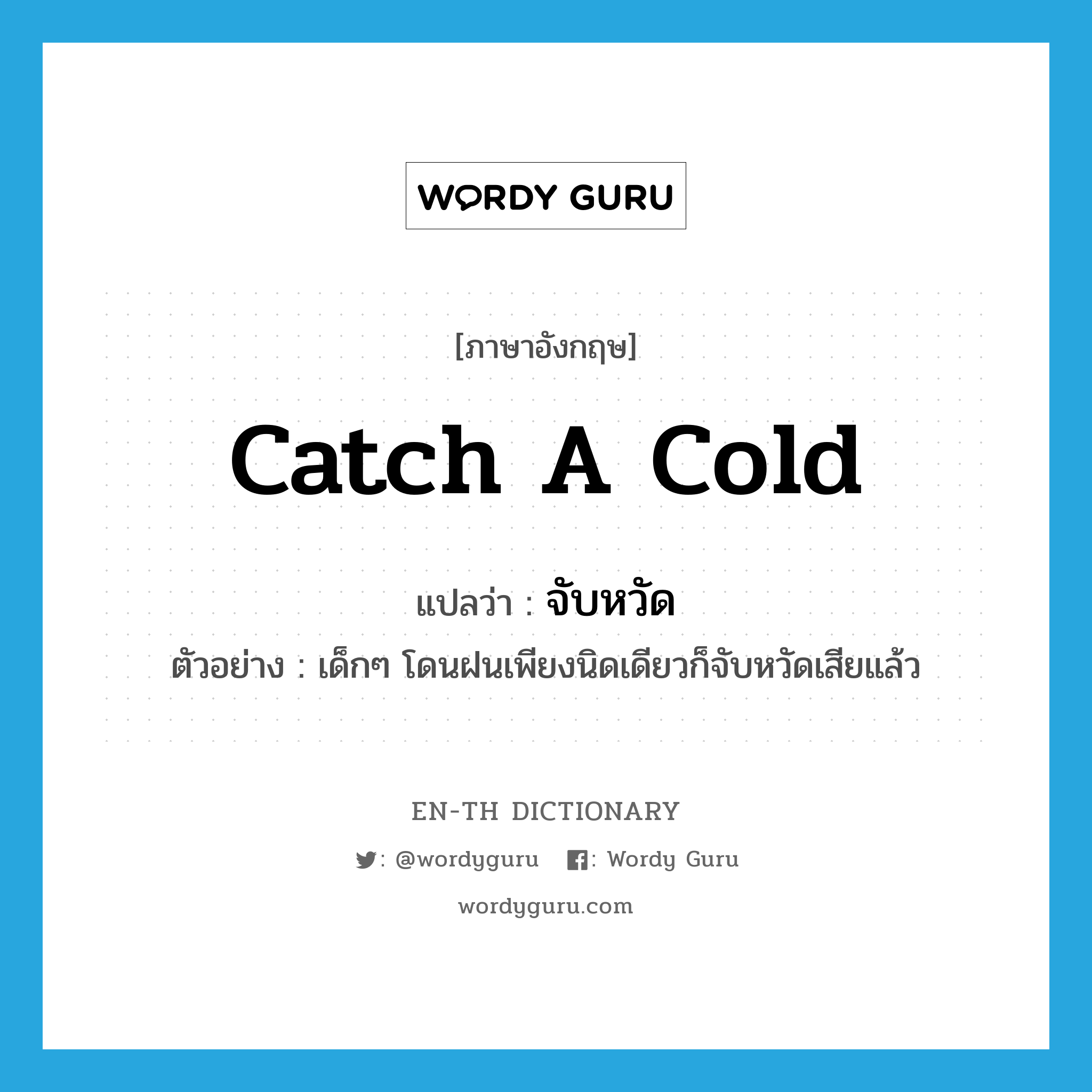 catch a cold แปลว่า?, คำศัพท์ภาษาอังกฤษ catch a cold แปลว่า จับหวัด ประเภท V ตัวอย่าง เด็กๆ โดนฝนเพียงนิดเดียวก็จับหวัดเสียแล้ว หมวด V