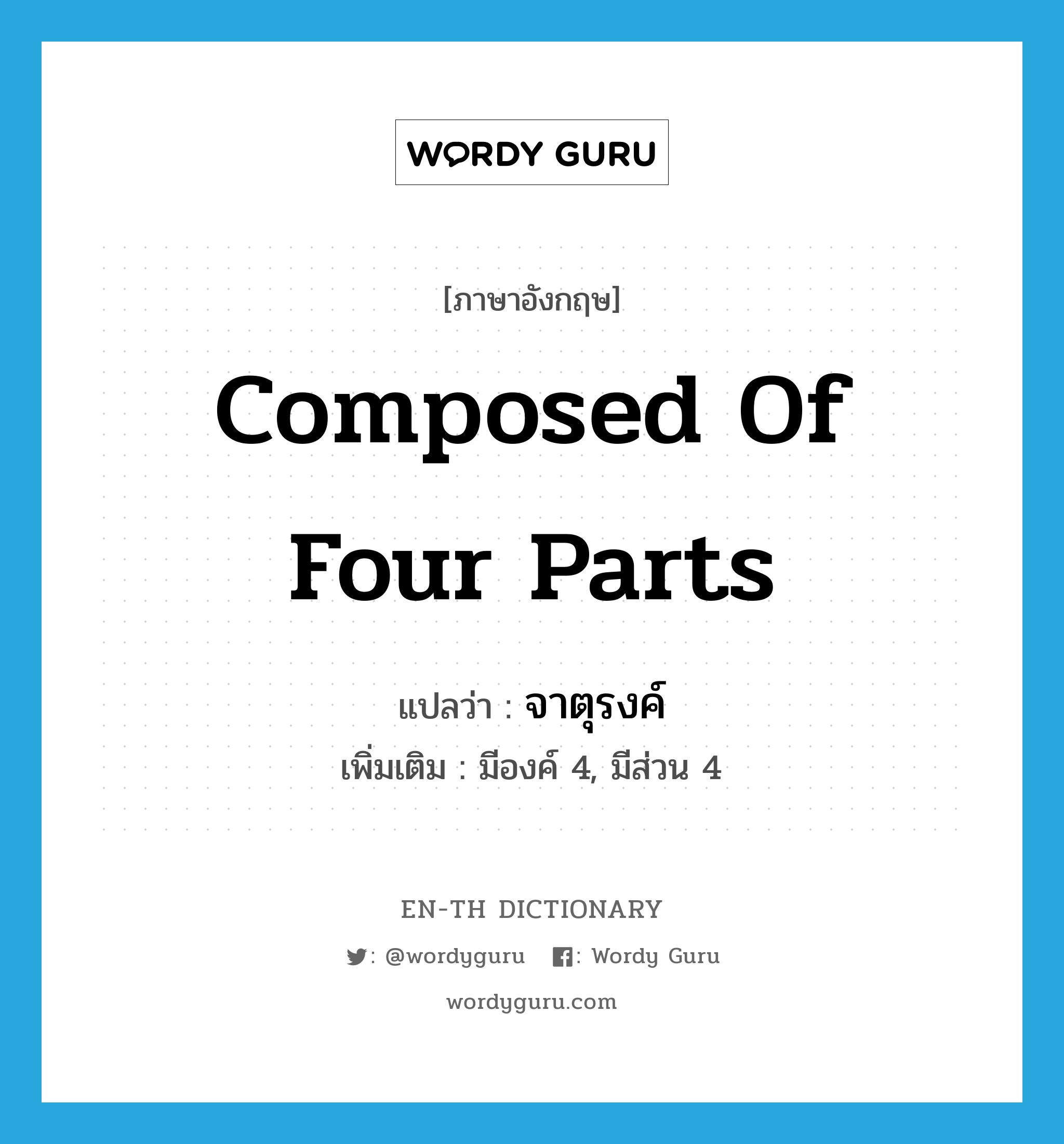 composed of four parts แปลว่า?, คำศัพท์ภาษาอังกฤษ composed of four parts แปลว่า จาตุรงค์ ประเภท ADJ เพิ่มเติม มีองค์ 4, มีส่วน 4 หมวด ADJ