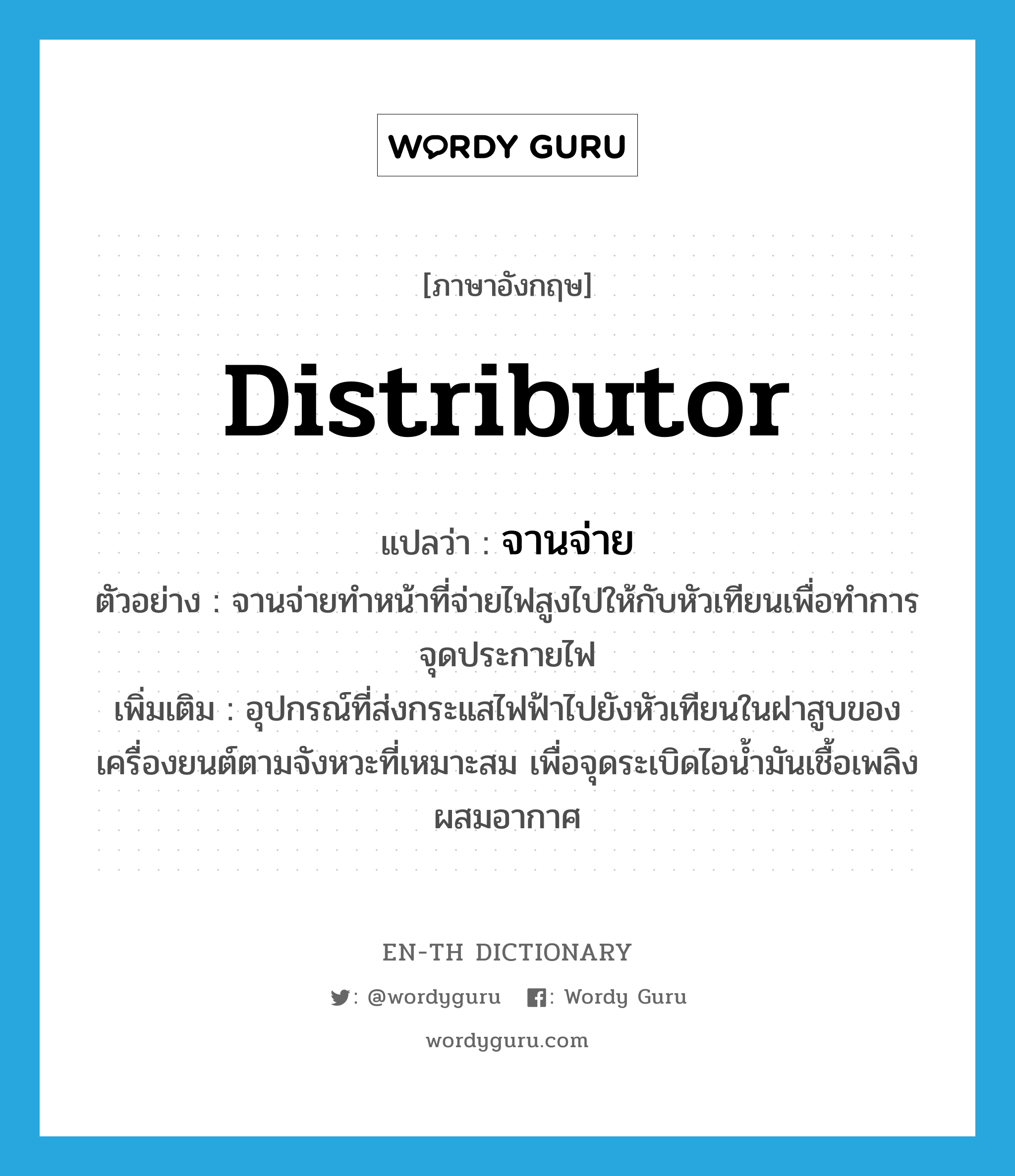 distributor แปลว่า?, คำศัพท์ภาษาอังกฤษ distributor แปลว่า จานจ่าย ประเภท N ตัวอย่าง จานจ่ายทำหน้าที่จ่ายไฟสูงไปให้กับหัวเทียนเพื่อทำการจุดประกายไฟ เพิ่มเติม อุปกรณ์ที่ส่งกระแสไฟฟ้าไปยังหัวเทียนในฝาสูบของเครื่องยนต์ตามจังหวะที่เหมาะสม เพื่อจุดระเบิดไอน้ำมันเชื้อเพลิงผสมอากาศ หมวด N