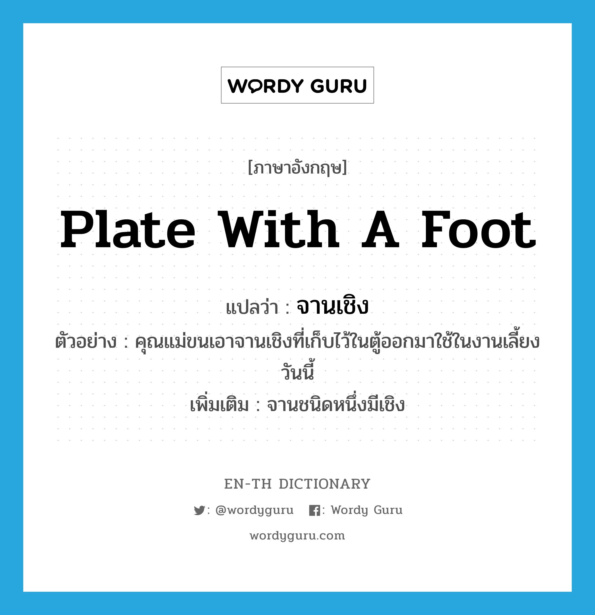 plate with a foot แปลว่า?, คำศัพท์ภาษาอังกฤษ plate with a foot แปลว่า จานเชิง ประเภท N ตัวอย่าง คุณแม่ขนเอาจานเชิงที่เก็บไว้ในตู้ออกมาใช้ในงานเลี้ยงวันนี้ เพิ่มเติม จานชนิดหนึ่งมีเชิง หมวด N