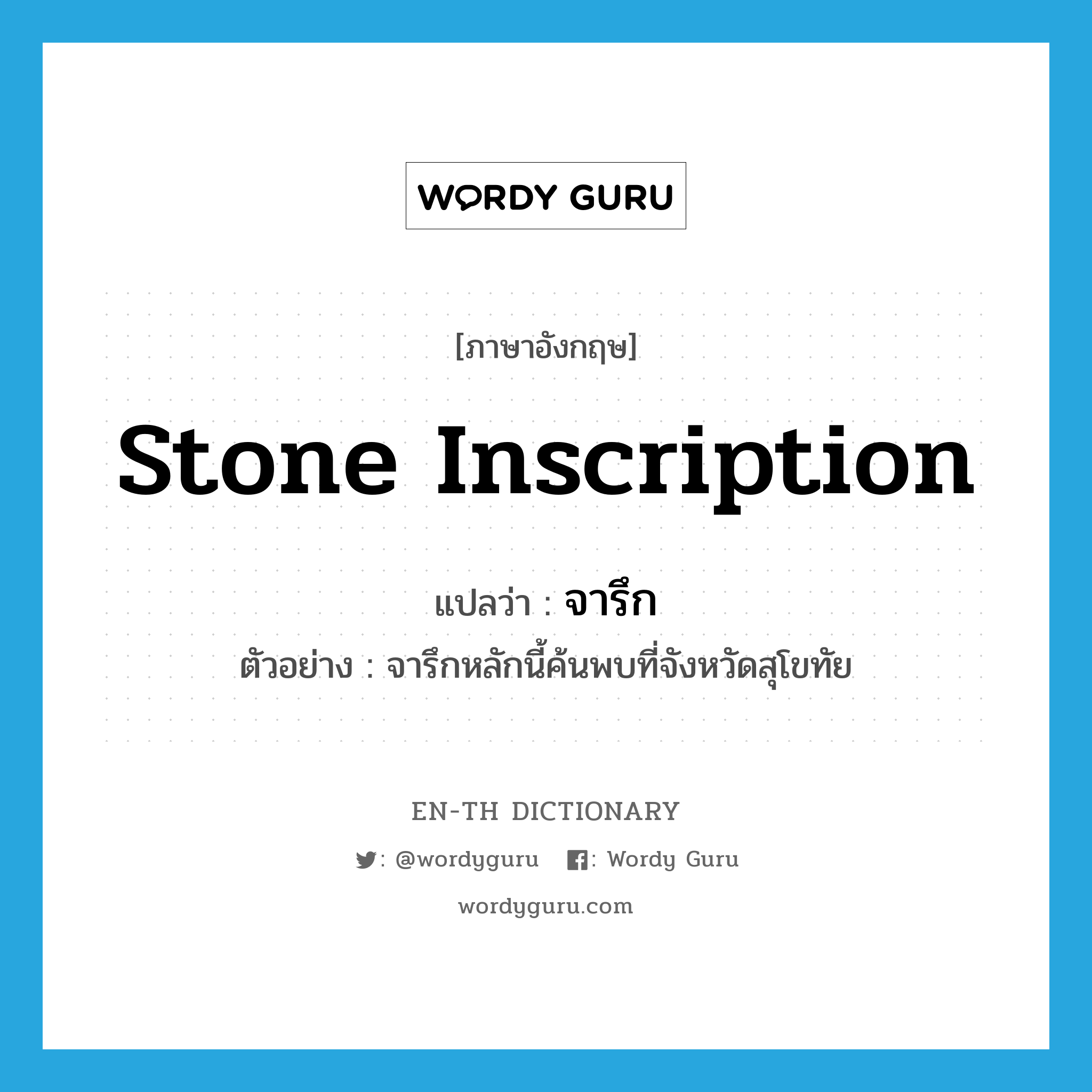 stone inscription แปลว่า?, คำศัพท์ภาษาอังกฤษ stone inscription แปลว่า จารึก ประเภท N ตัวอย่าง จารึกหลักนี้ค้นพบที่จังหวัดสุโขทัย หมวด N