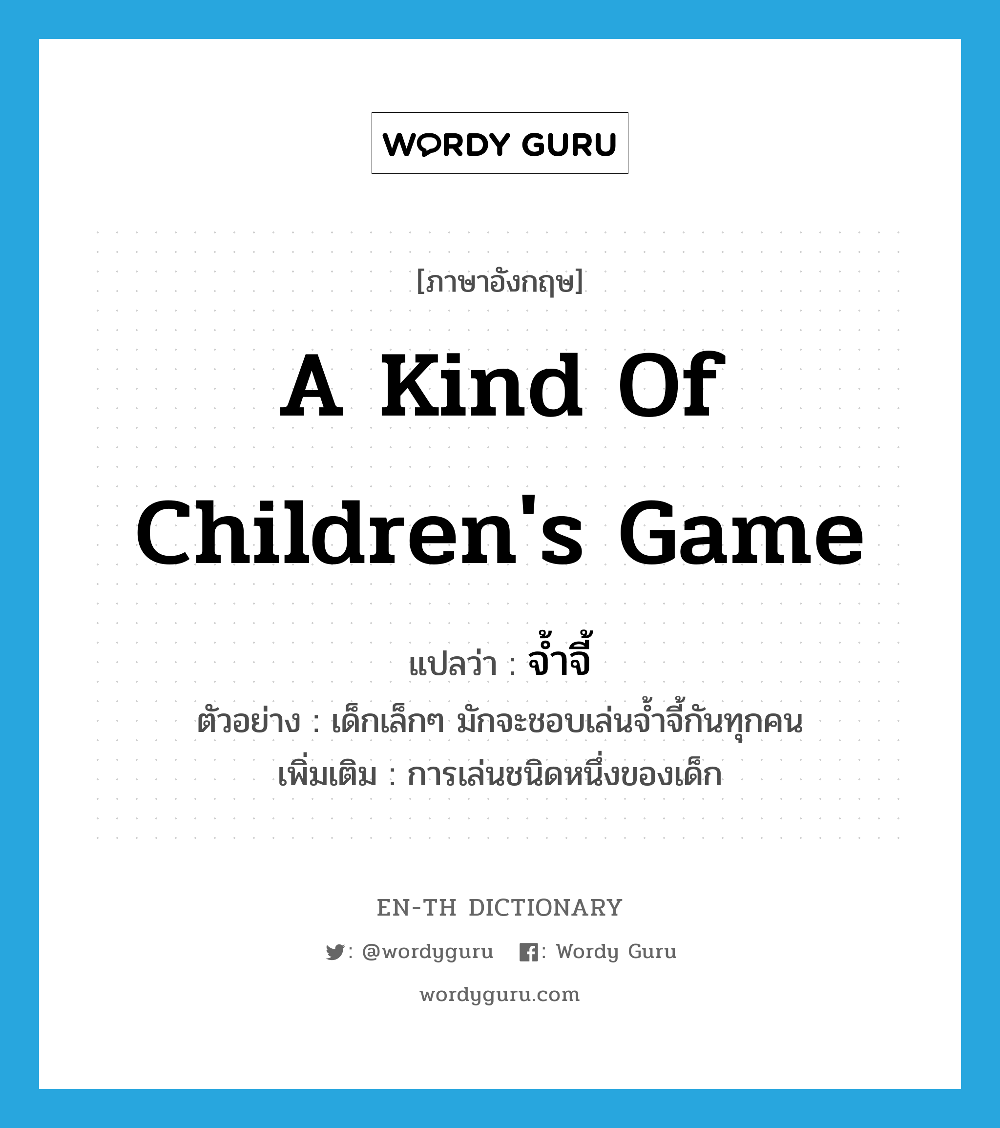 a kind of children&#39;s game แปลว่า?, คำศัพท์ภาษาอังกฤษ a kind of children&#39;s game แปลว่า จ้ำจี้ ประเภท N ตัวอย่าง เด็กเล็กๆ มักจะชอบเล่นจ้ำจี้กันทุกคน เพิ่มเติม การเล่นชนิดหนึ่งของเด็ก หมวด N