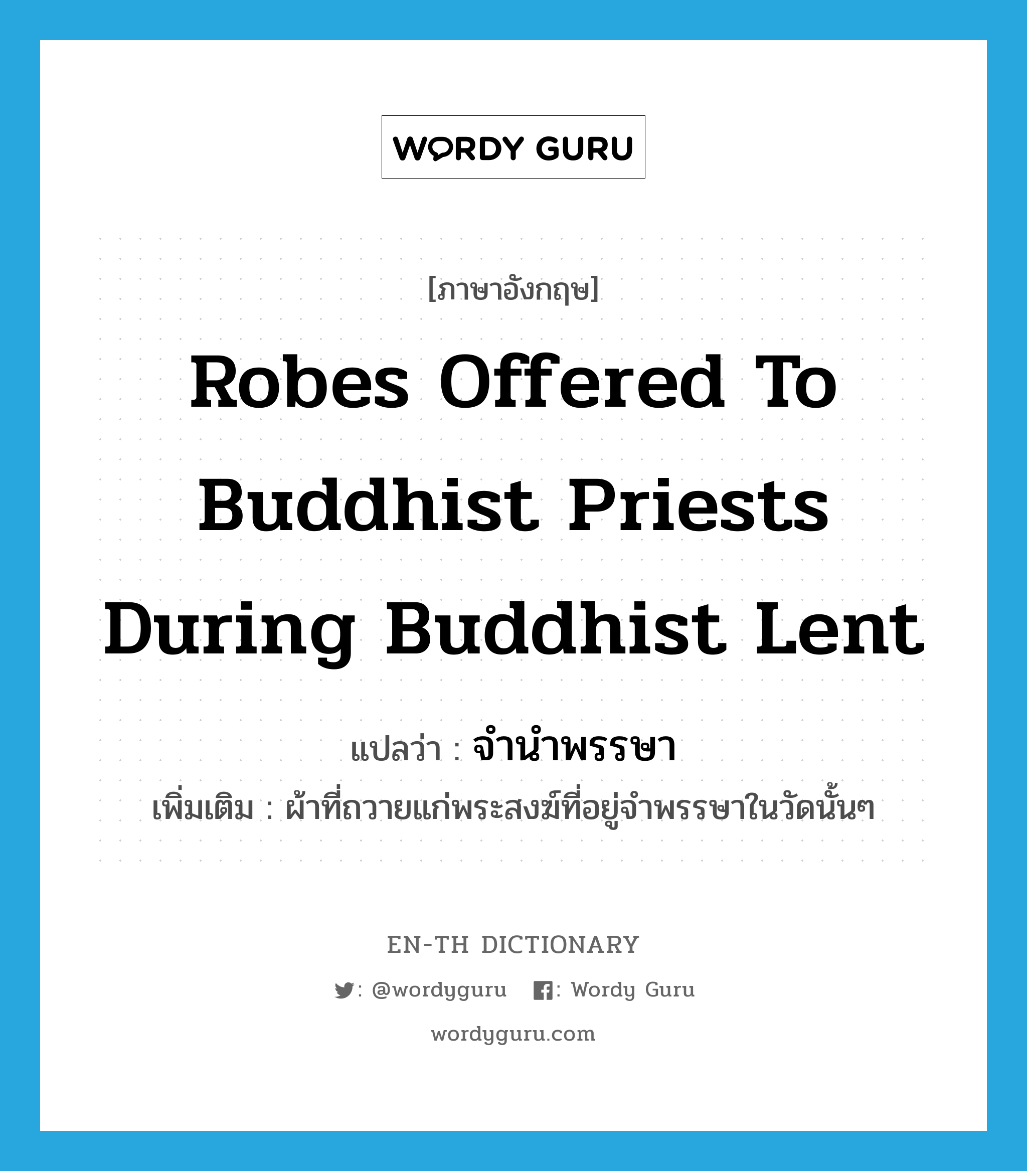 robes offered to Buddhist priests during Buddhist Lent แปลว่า?, คำศัพท์ภาษาอังกฤษ robes offered to Buddhist priests during Buddhist Lent แปลว่า จำนำพรรษา ประเภท N เพิ่มเติม ผ้าที่ถวายแก่พระสงฆ์ที่อยู่จำพรรษาในวัดนั้นๆ หมวด N