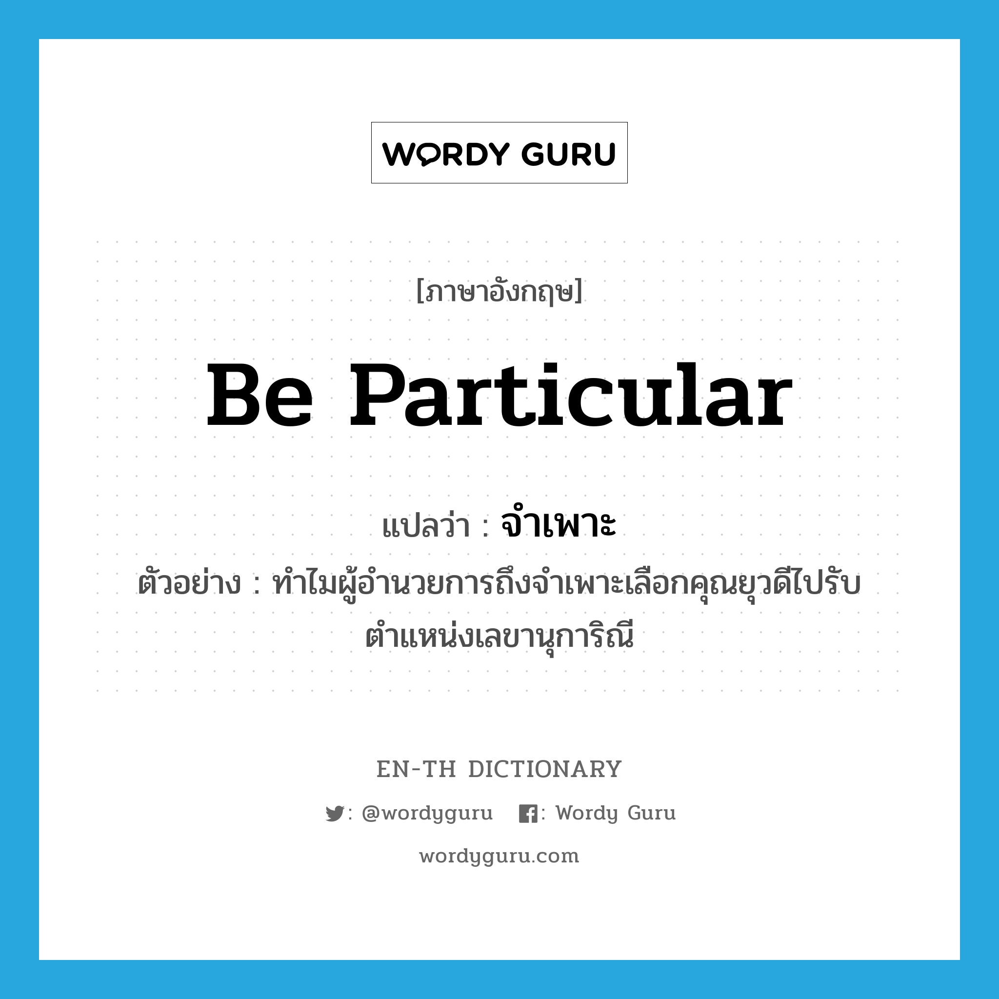 be particular แปลว่า?, คำศัพท์ภาษาอังกฤษ be particular แปลว่า จำเพาะ ประเภท V ตัวอย่าง ทำไมผู้อำนวยการถึงจำเพาะเลือกคุณยุวดีไปรับตำแหน่งเลขานุการิณี หมวด V