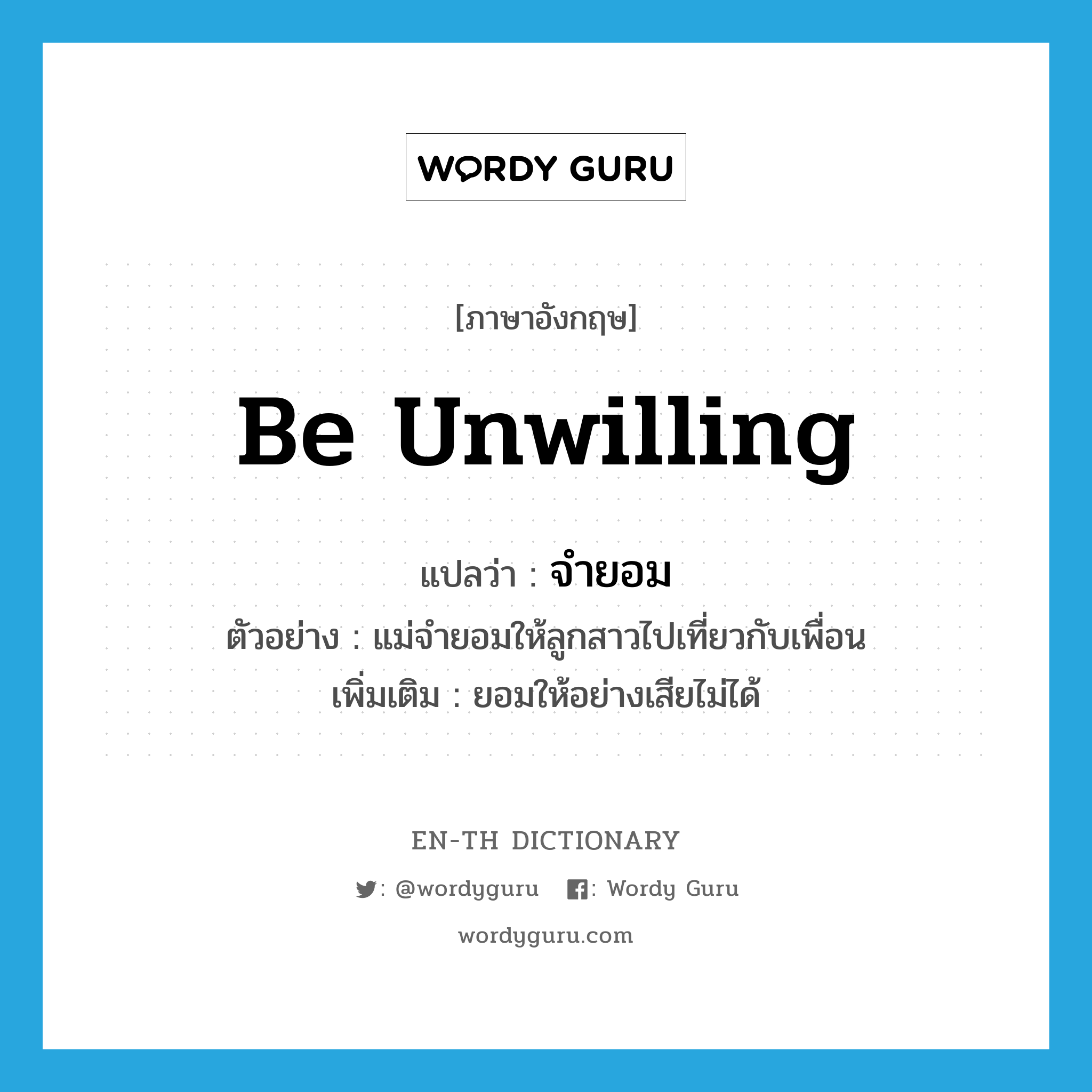 be unwilling แปลว่า?, คำศัพท์ภาษาอังกฤษ be unwilling แปลว่า จำยอม ประเภท V ตัวอย่าง แม่จำยอมให้ลูกสาวไปเที่ยวกับเพื่อน เพิ่มเติม ยอมให้อย่างเสียไม่ได้ หมวด V