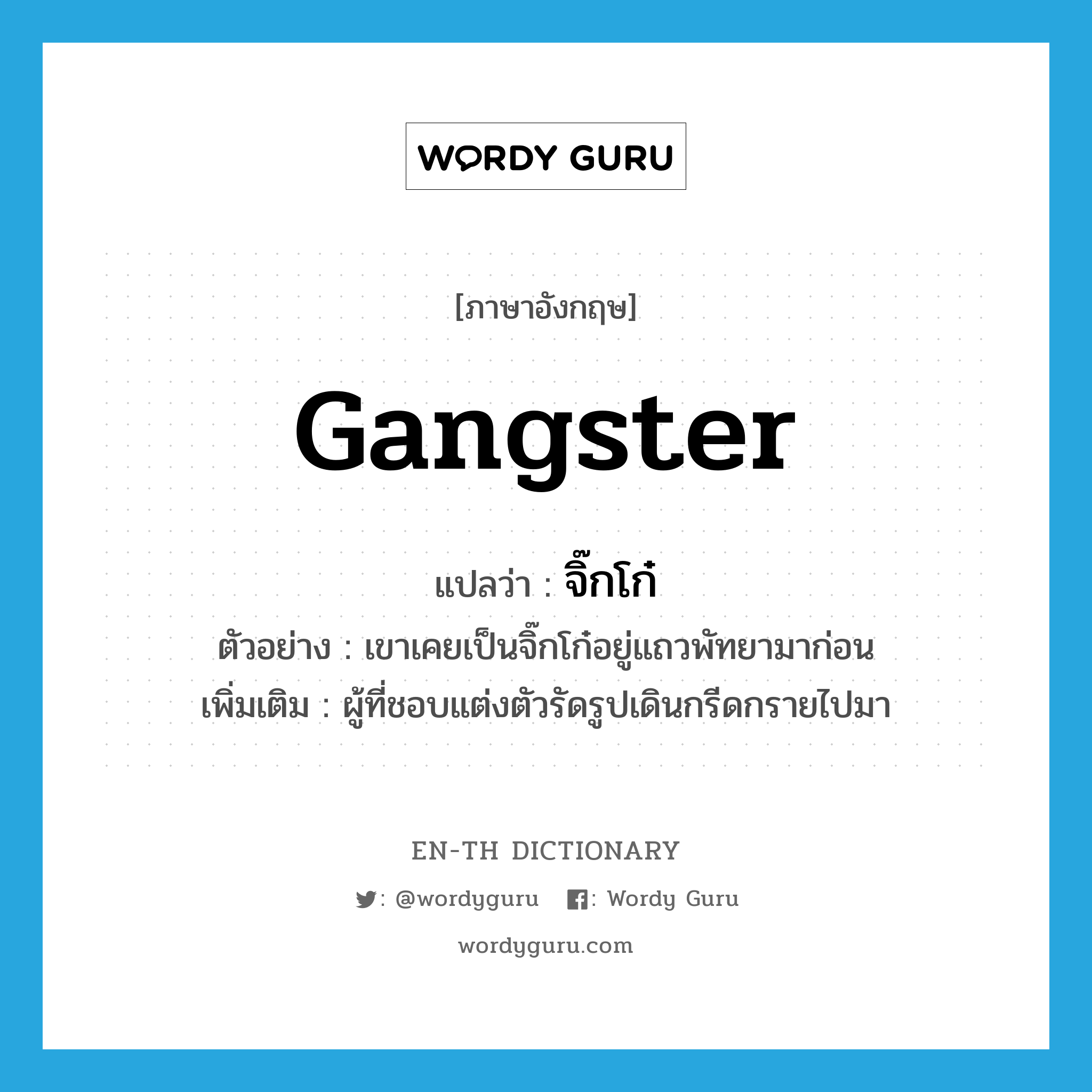 gangster แปลว่า?, คำศัพท์ภาษาอังกฤษ gangster แปลว่า จิ๊กโก๋ ประเภท N ตัวอย่าง เขาเคยเป็นจิ๊กโก๋อยู่แถวพัทยามาก่อน เพิ่มเติม ผู้ที่ชอบแต่งตัวรัดรูปเดินกรีดกรายไปมา หมวด N