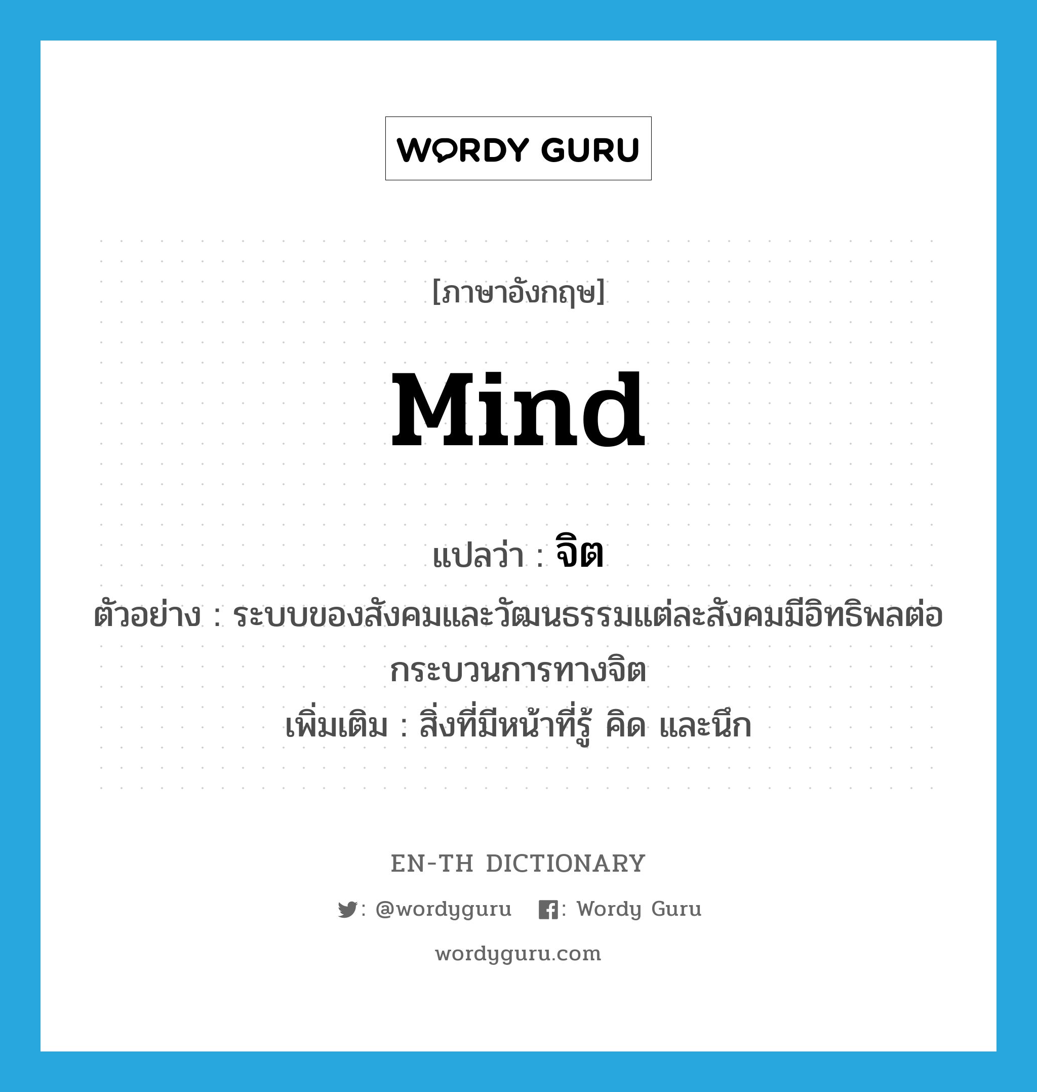 mind แปลว่า?, คำศัพท์ภาษาอังกฤษ mind แปลว่า จิต ประเภท N ตัวอย่าง ระบบของสังคมและวัฒนธรรมแต่ละสังคมมีอิทธิพลต่อกระบวนการทางจิต เพิ่มเติม สิ่งที่มีหน้าที่รู้ คิด และนึก หมวด N