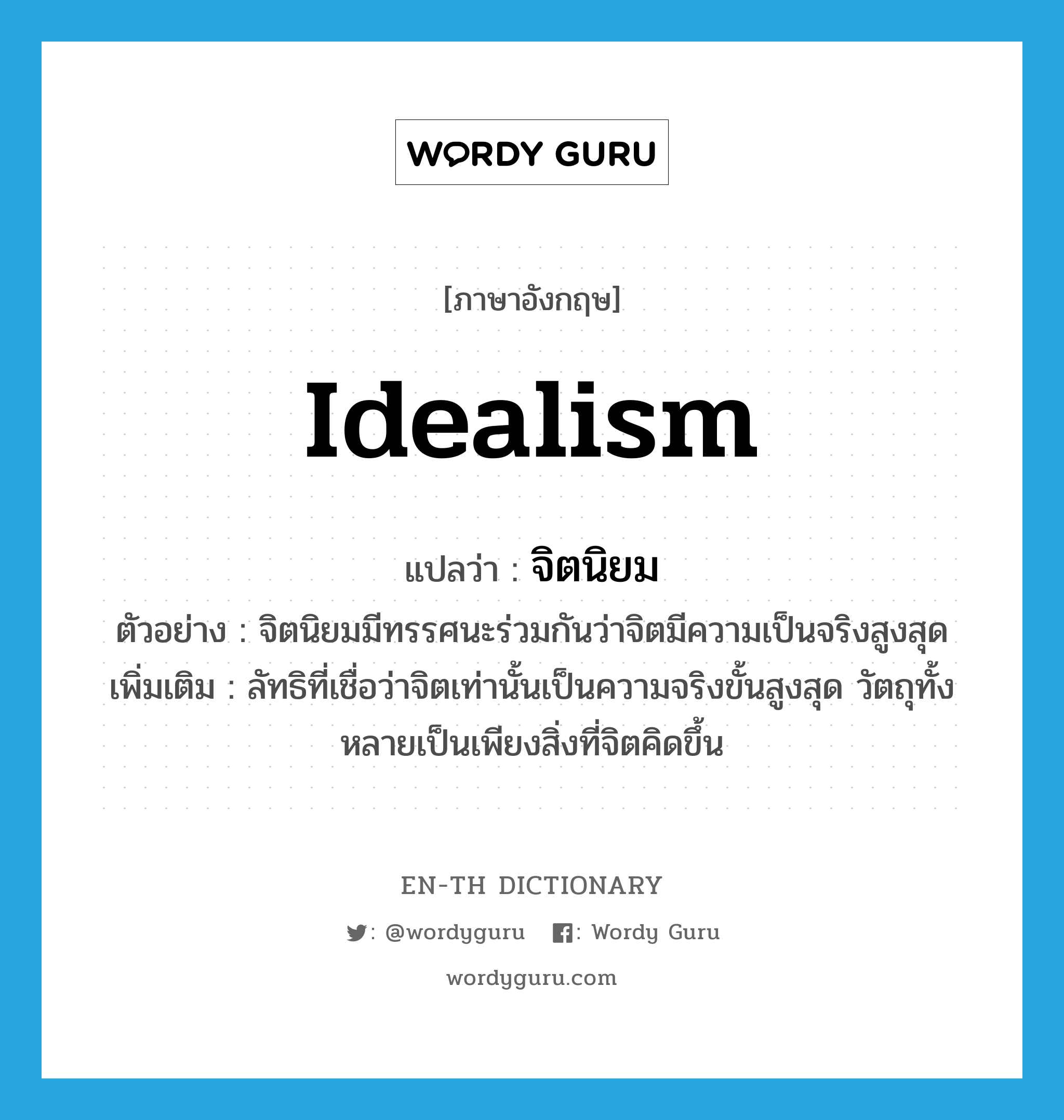 idealism แปลว่า?, คำศัพท์ภาษาอังกฤษ idealism แปลว่า จิตนิยม ประเภท N ตัวอย่าง จิตนิยมมีทรรศนะร่วมกันว่าจิตมีความเป็นจริงสูงสุด เพิ่มเติม ลัทธิที่เชื่อว่าจิตเท่านั้นเป็นความจริงขั้นสูงสุด วัตถุทั้งหลายเป็นเพียงสิ่งที่จิตคิดขึ้น หมวด N