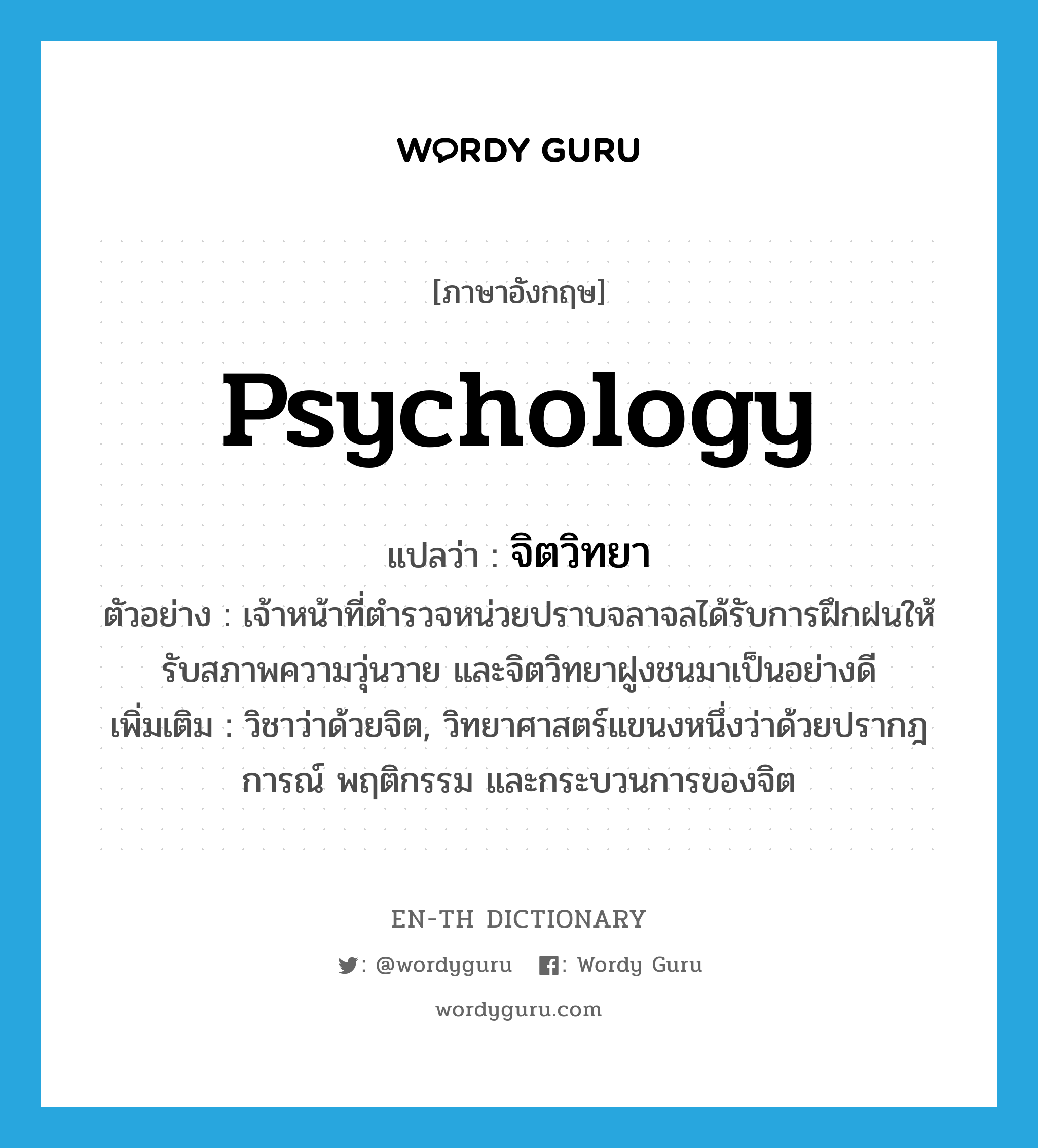 psychology แปลว่า?, คำศัพท์ภาษาอังกฤษ psychology แปลว่า จิตวิทยา ประเภท N ตัวอย่าง เจ้าหน้าที่ตำรวจหน่วยปราบจลาจลได้รับการฝึกฝนให้รับสภาพความวุ่นวาย และจิตวิทยาฝูงชนมาเป็นอย่างดี เพิ่มเติม วิชาว่าด้วยจิต, วิทยาศาสตร์แขนงหนึ่งว่าด้วยปรากฎการณ์ พฤติกรรม และกระบวนการของจิต หมวด N