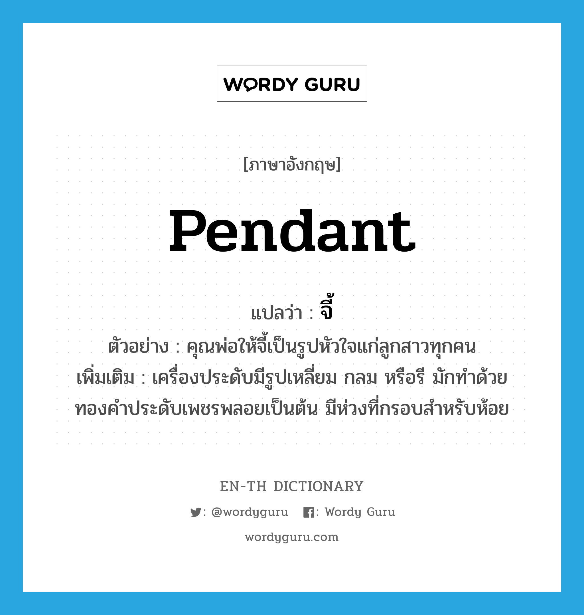 pendant แปลว่า?, คำศัพท์ภาษาอังกฤษ pendant แปลว่า จี้ ประเภท N ตัวอย่าง คุณพ่อให้จี้เป็นรูปหัวใจแก่ลูกสาวทุกคน เพิ่มเติม เครื่องประดับมีรูปเหลี่ยม กลม หรือรี มักทำด้วยทองคำประดับเพชรพลอยเป็นต้น มีห่วงที่กรอบสำหรับห้อย หมวด N