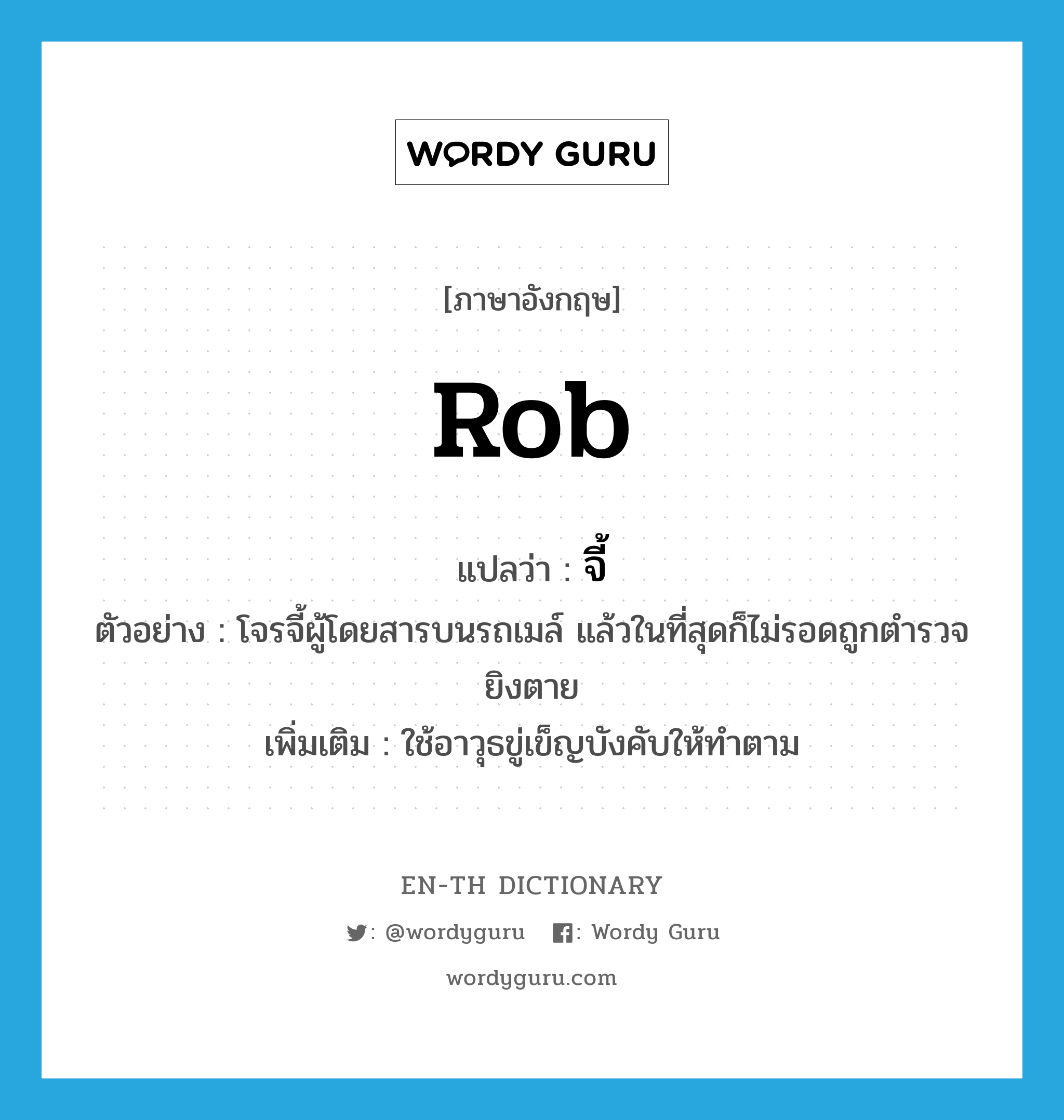 rob แปลว่า?, คำศัพท์ภาษาอังกฤษ rob แปลว่า จี้ ประเภท V ตัวอย่าง โจรจี้ผู้โดยสารบนรถเมล์ แล้วในที่สุดก็ไม่รอดถูกตำรวจยิงตาย เพิ่มเติม ใช้อาวุธขู่เข็ญบังคับให้ทำตาม หมวด V