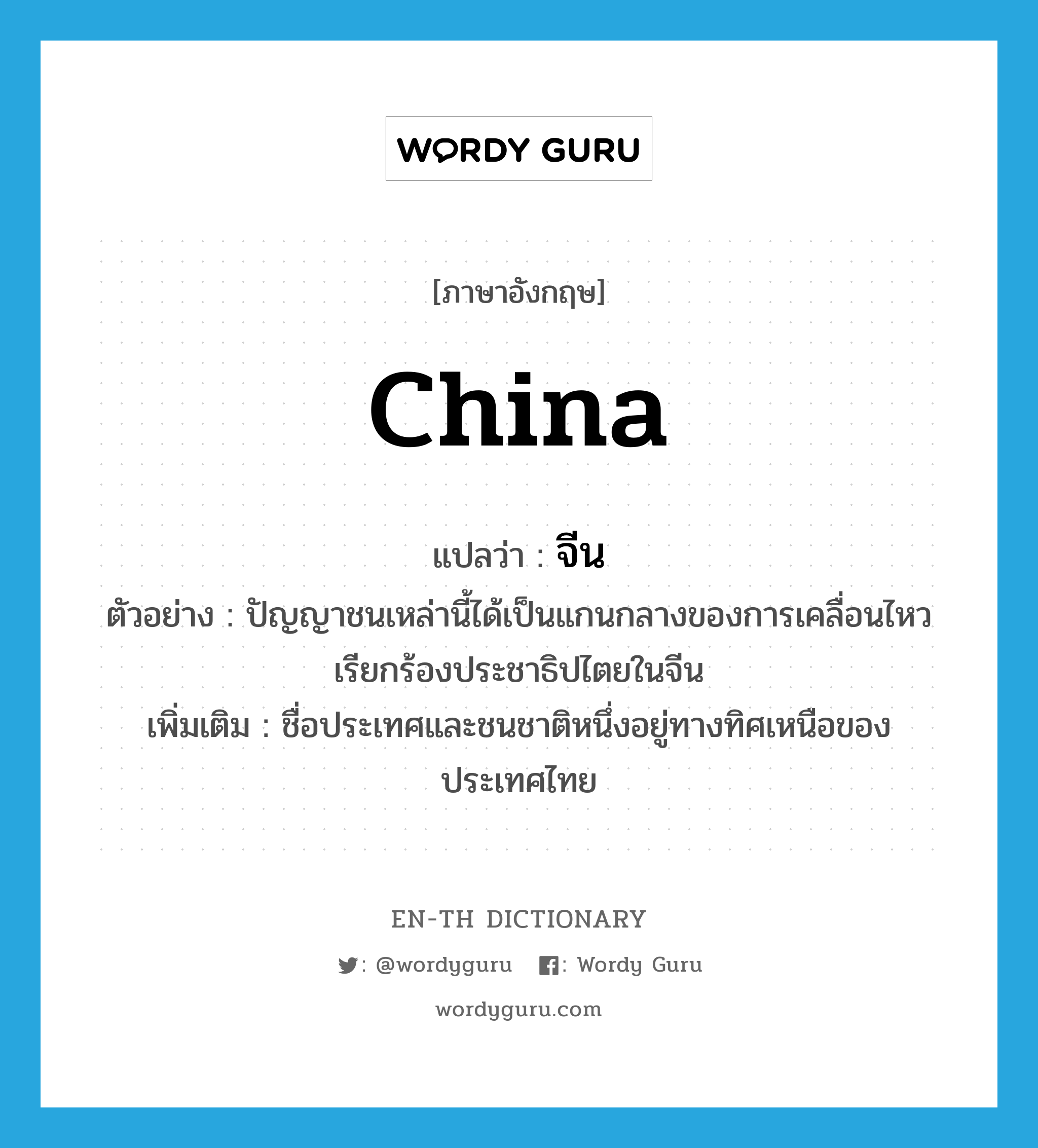 China แปลว่า?, คำศัพท์ภาษาอังกฤษ China แปลว่า จีน ประเภท N ตัวอย่าง ปัญญาชนเหล่านี้ได้เป็นแกนกลางของการเคลื่อนไหวเรียกร้องประชาธิปไตยในจีน เพิ่มเติม ชื่อประเทศและชนชาติหนึ่งอยู่ทางทิศเหนือของประเทศไทย หมวด N