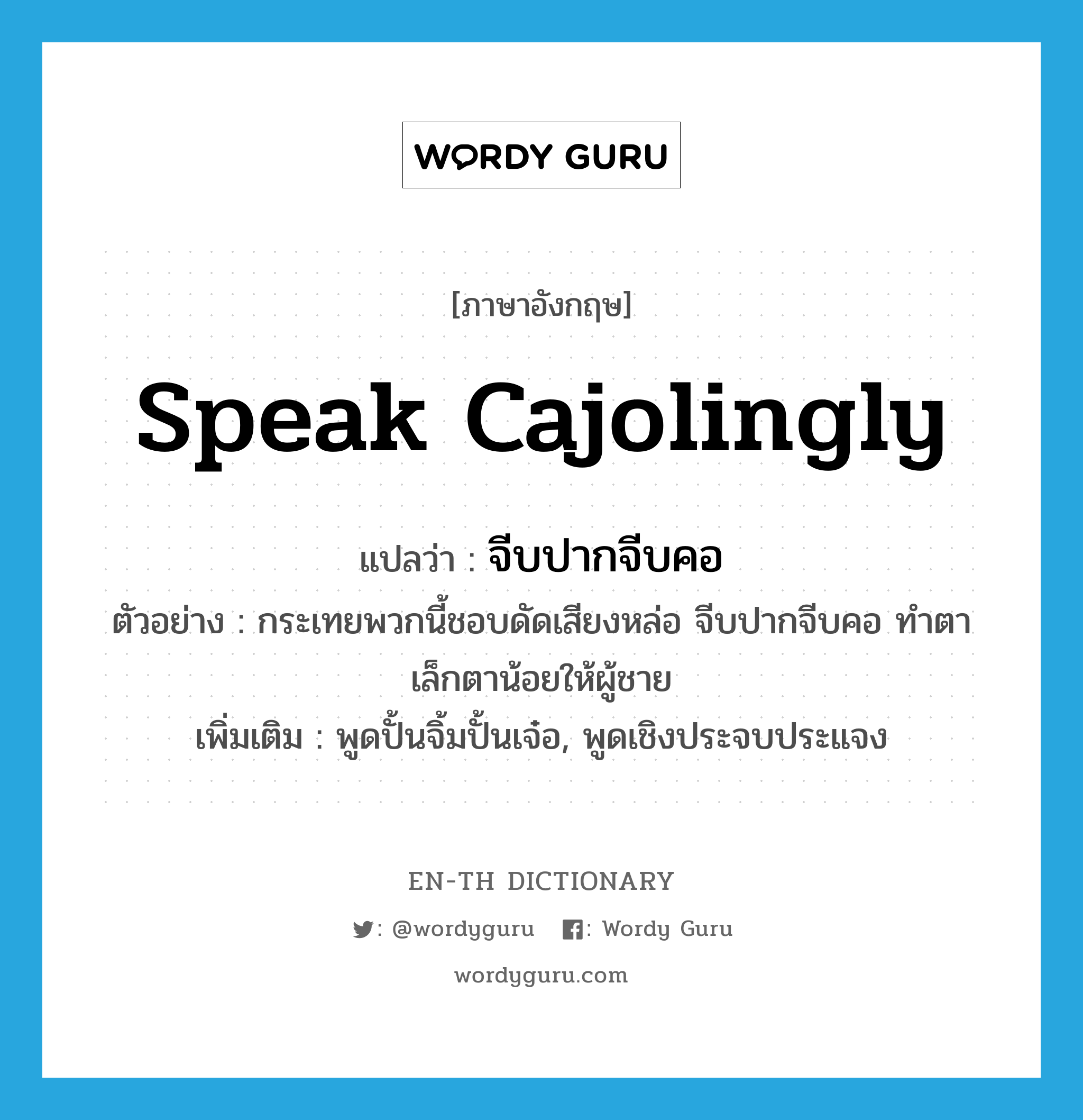 speak cajolingly แปลว่า?, คำศัพท์ภาษาอังกฤษ speak cajolingly แปลว่า จีบปากจีบคอ ประเภท V ตัวอย่าง กระเทยพวกนี้ชอบดัดเสียงหล่อ จีบปากจีบคอ ทำตาเล็กตาน้อยให้ผู้ชาย เพิ่มเติม พูดปั้นจิ้มปั้นเจ๋อ, พูดเชิงประจบประแจง หมวด V