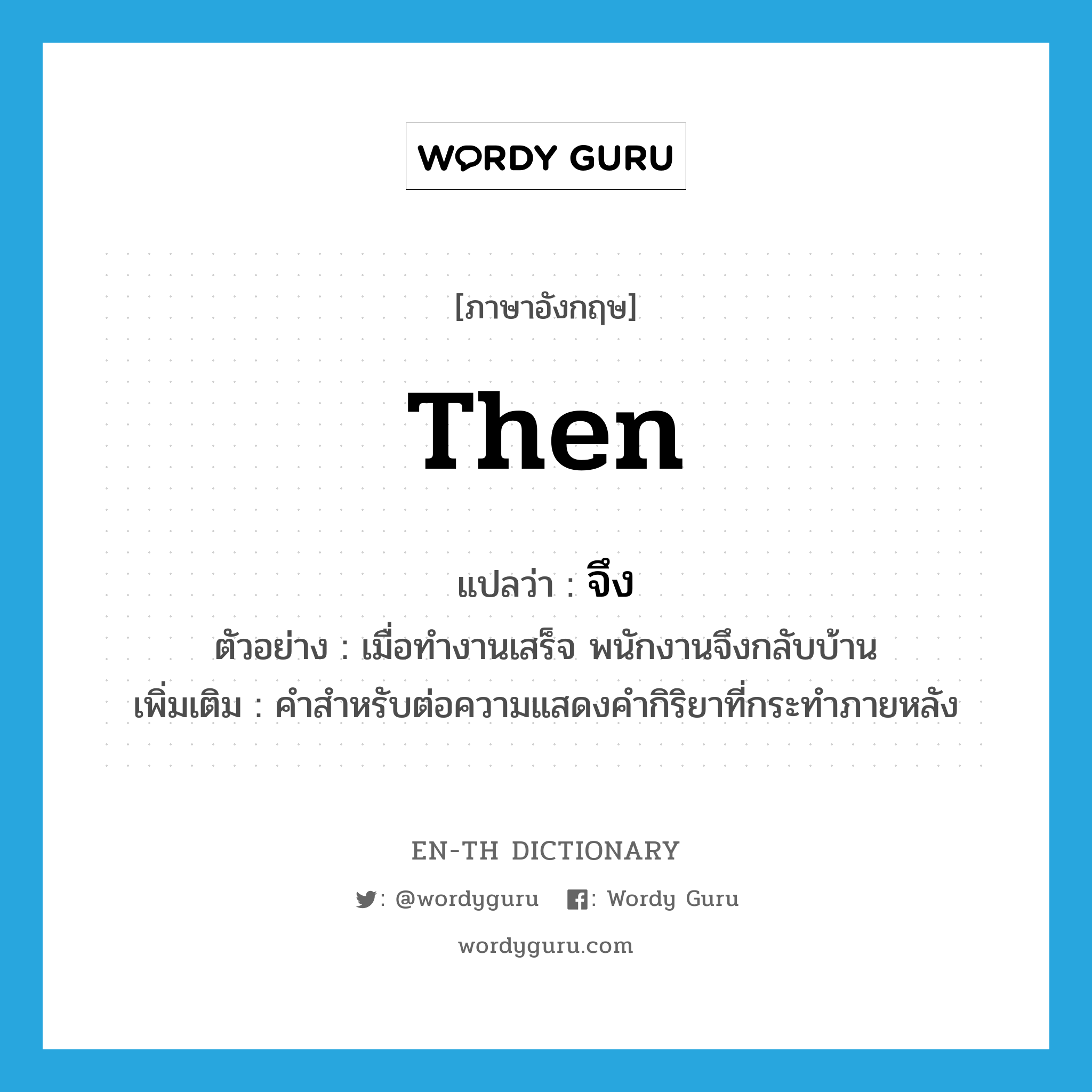 then แปลว่า?, คำศัพท์ภาษาอังกฤษ then แปลว่า จึง ประเภท ADV ตัวอย่าง เมื่อทำงานเสร็จ พนักงานจึงกลับบ้าน เพิ่มเติม คำสำหรับต่อความแสดงคำกิริยาที่กระทำภายหลัง หมวด ADV