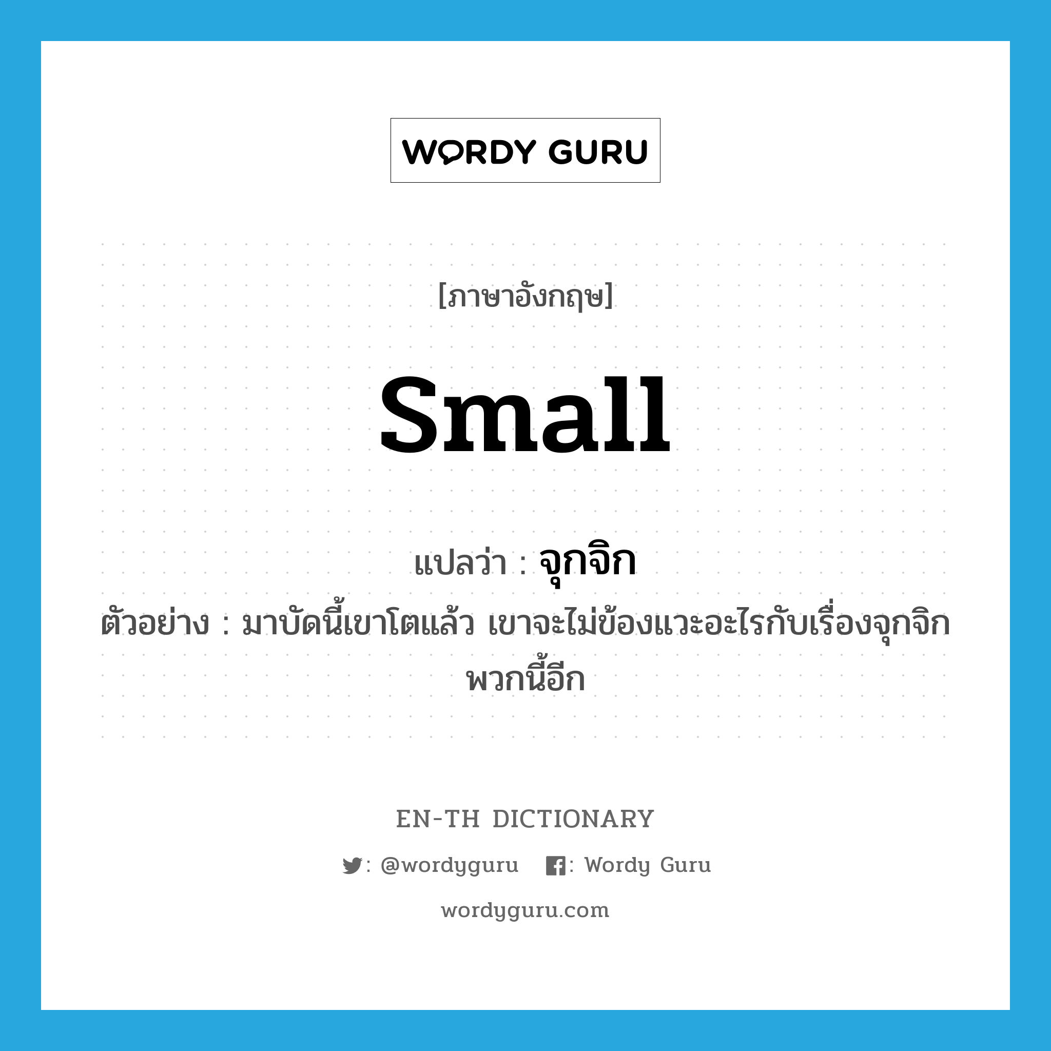 small แปลว่า?, คำศัพท์ภาษาอังกฤษ small แปลว่า จุกจิก ประเภท ADJ ตัวอย่าง มาบัดนี้เขาโตแล้ว เขาจะไม่ข้องแวะอะไรกับเรื่องจุกจิกพวกนี้อีก หมวด ADJ