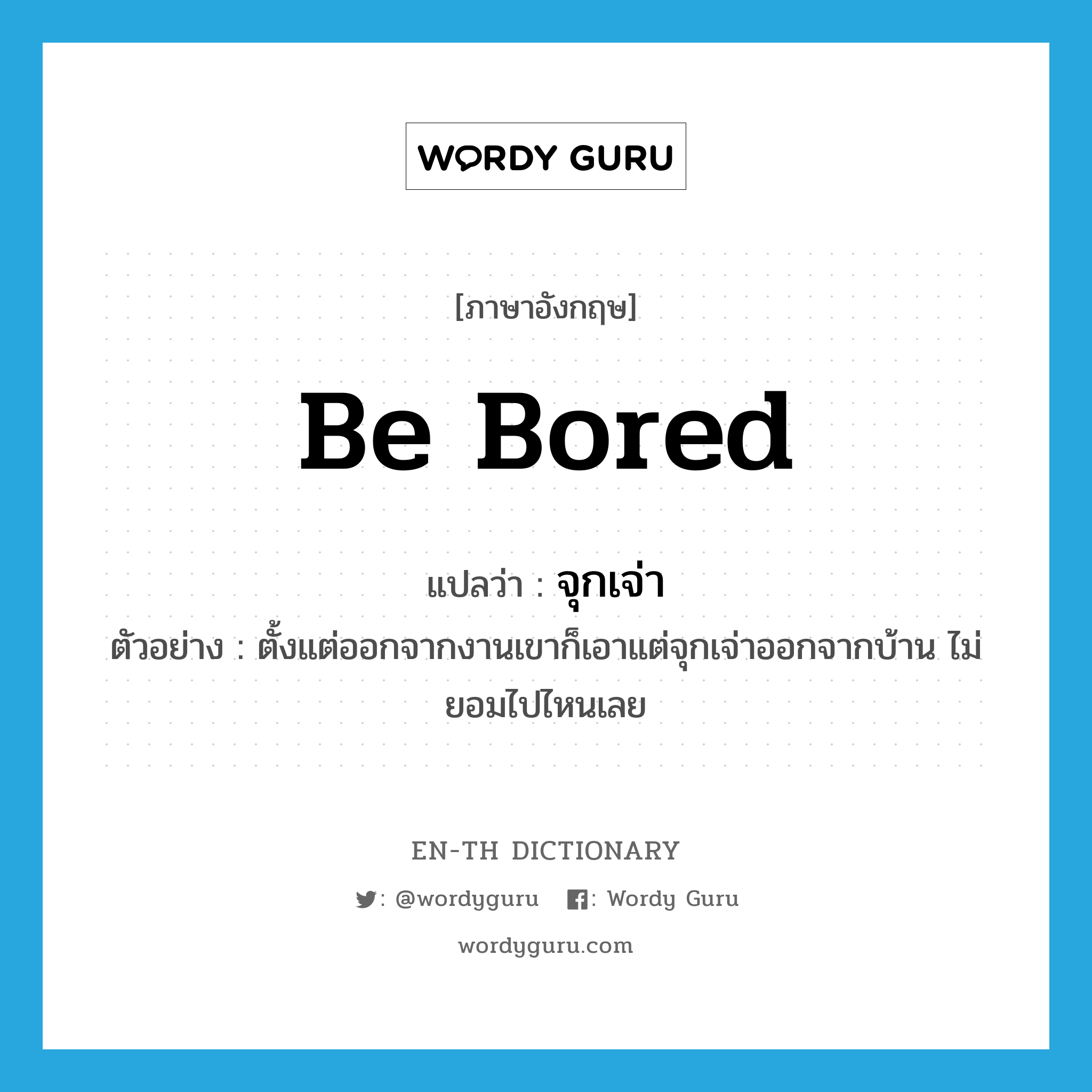 be bored แปลว่า?, คำศัพท์ภาษาอังกฤษ be bored แปลว่า จุกเจ่า ประเภท V ตัวอย่าง ตั้งแต่ออกจากงานเขาก็เอาแต่จุกเจ่าออกจากบ้าน ไม่ยอมไปไหนเลย หมวด V