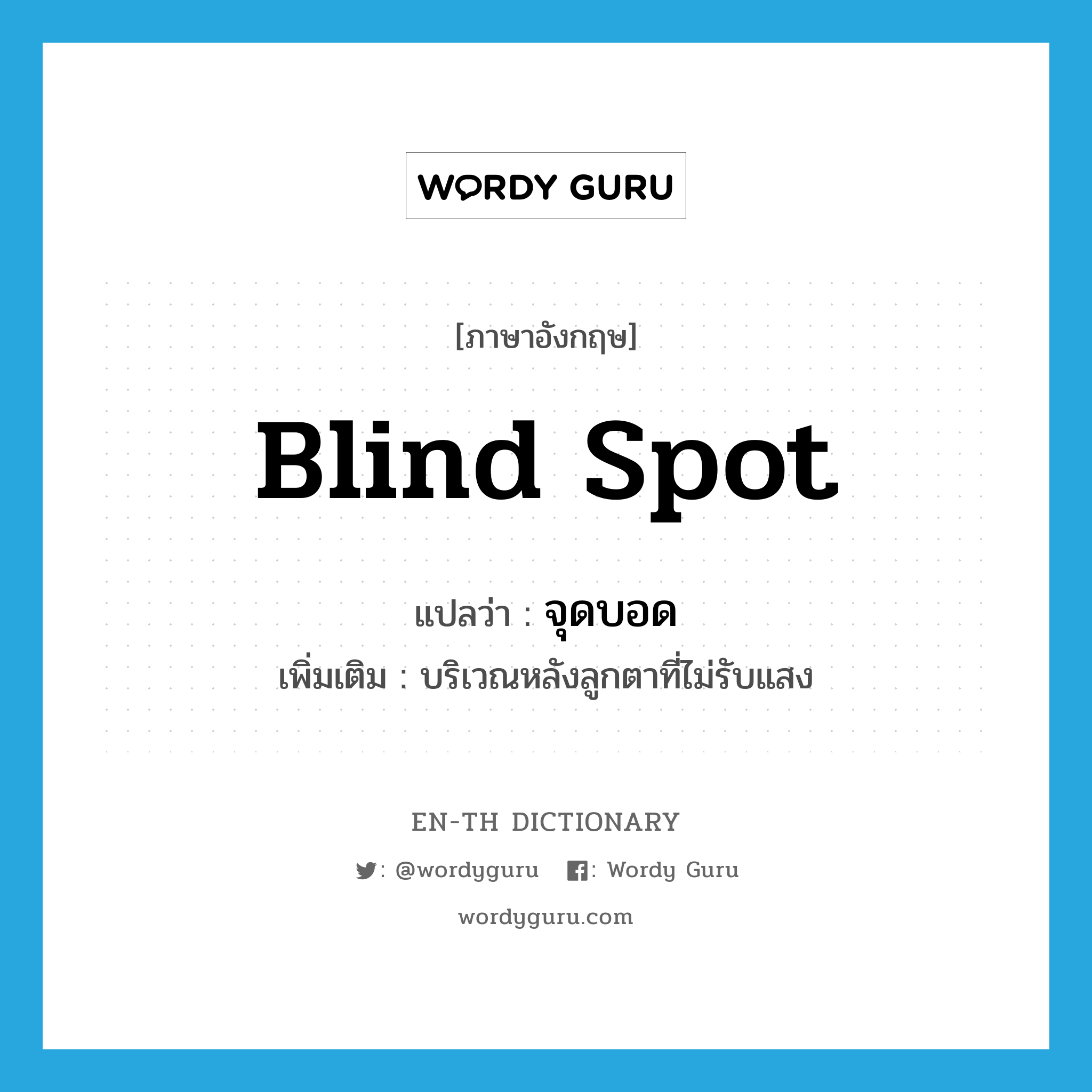 blind spot แปลว่า?, คำศัพท์ภาษาอังกฤษ blind spot แปลว่า จุดบอด ประเภท N เพิ่มเติม บริเวณหลังลูกตาที่ไม่รับแสง หมวด N