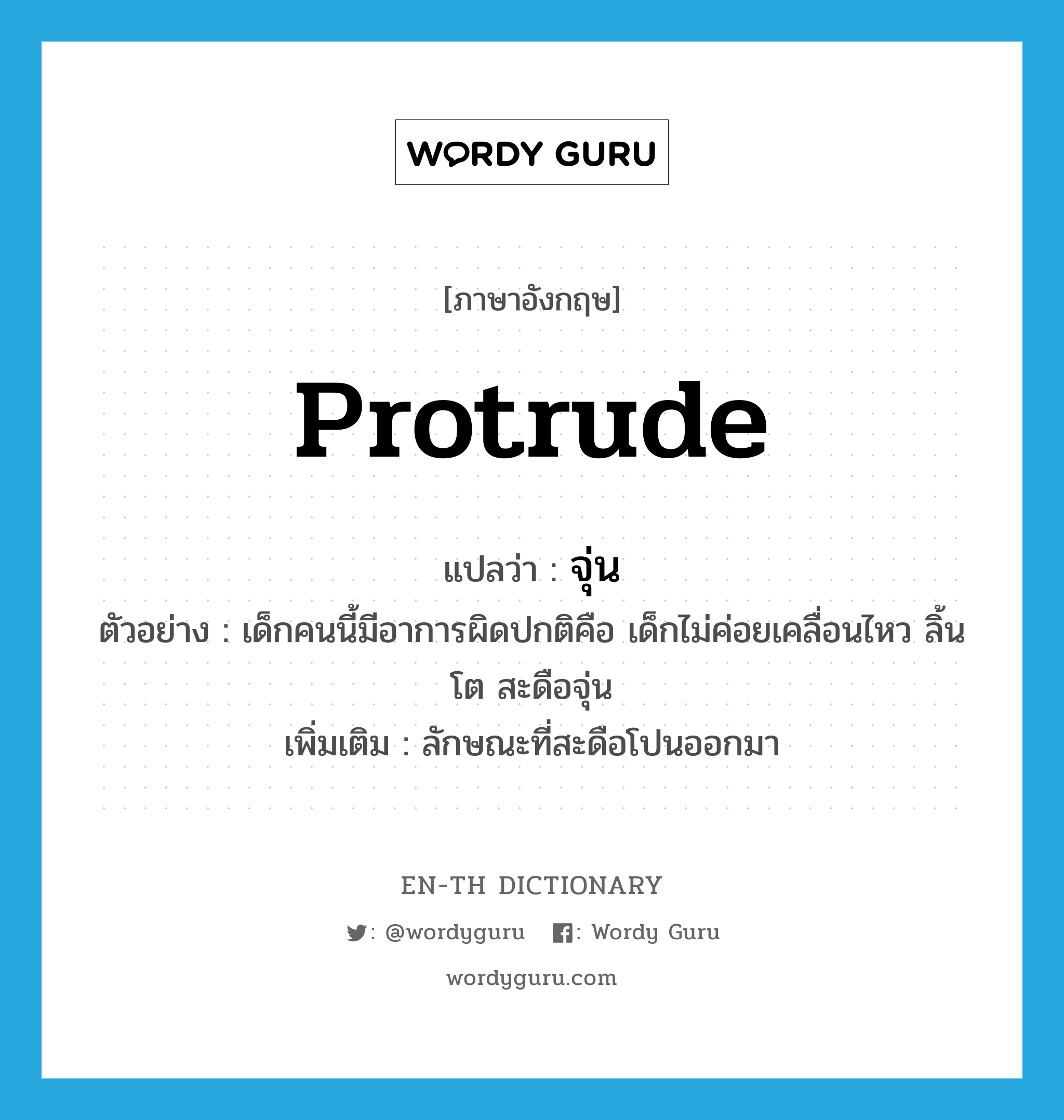 protrude แปลว่า?, คำศัพท์ภาษาอังกฤษ protrude แปลว่า จุ่น ประเภท V ตัวอย่าง เด็กคนนี้มีอาการผิดปกติคือ เด็กไม่ค่อยเคลื่อนไหว ลิ้นโต สะดือจุ่น เพิ่มเติม ลักษณะที่สะดือโปนออกมา หมวด V