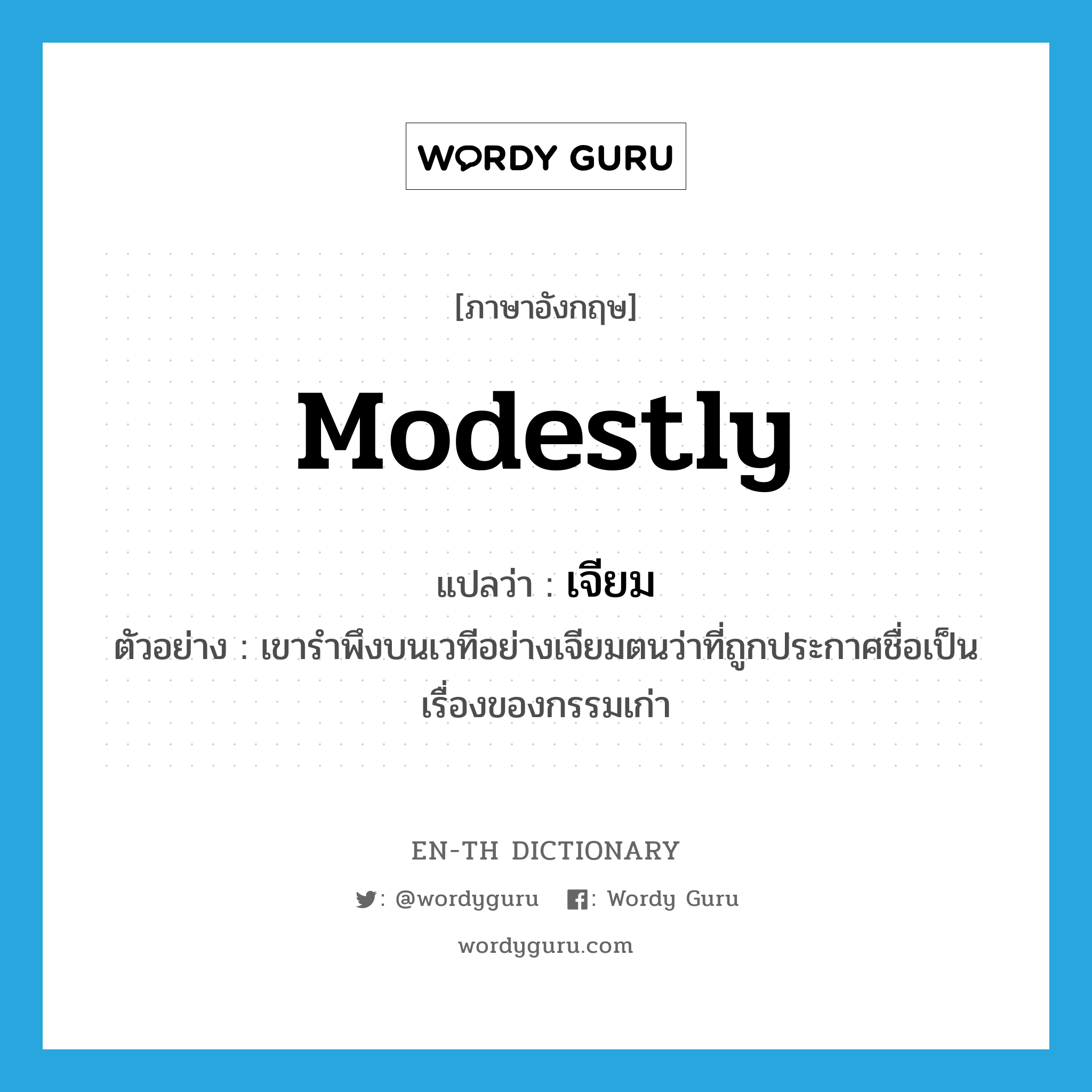 modestly แปลว่า?, คำศัพท์ภาษาอังกฤษ modestly แปลว่า เจียม ประเภท ADV ตัวอย่าง เขารำพึงบนเวทีอย่างเจียมตนว่าที่ถูกประกาศชื่อเป็นเรื่องของกรรมเก่า หมวด ADV