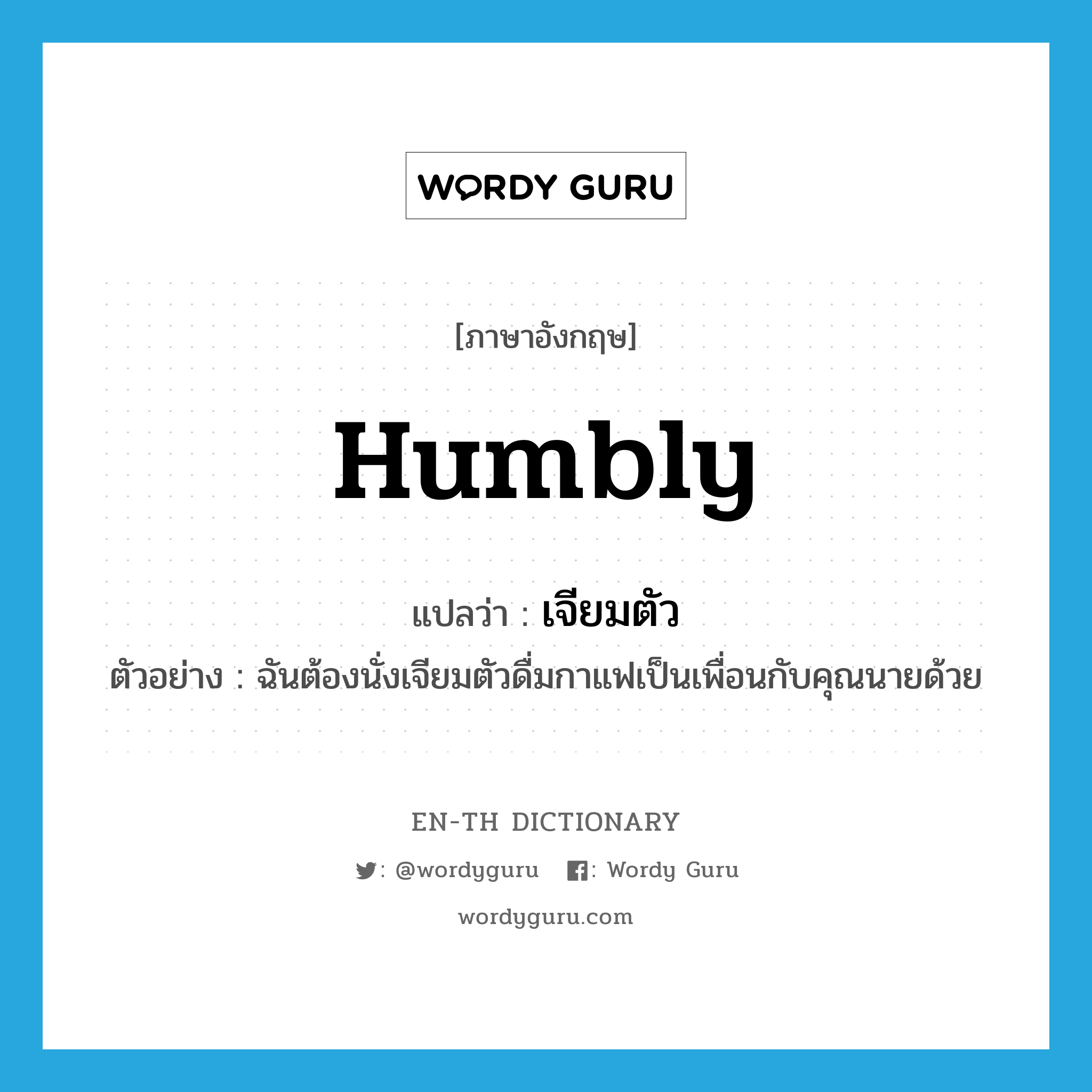 humbly แปลว่า?, คำศัพท์ภาษาอังกฤษ humbly แปลว่า เจียมตัว ประเภท ADV ตัวอย่าง ฉันต้องนั่งเจียมตัวดื่มกาแฟเป็นเพื่อนกับคุณนายด้วย หมวด ADV