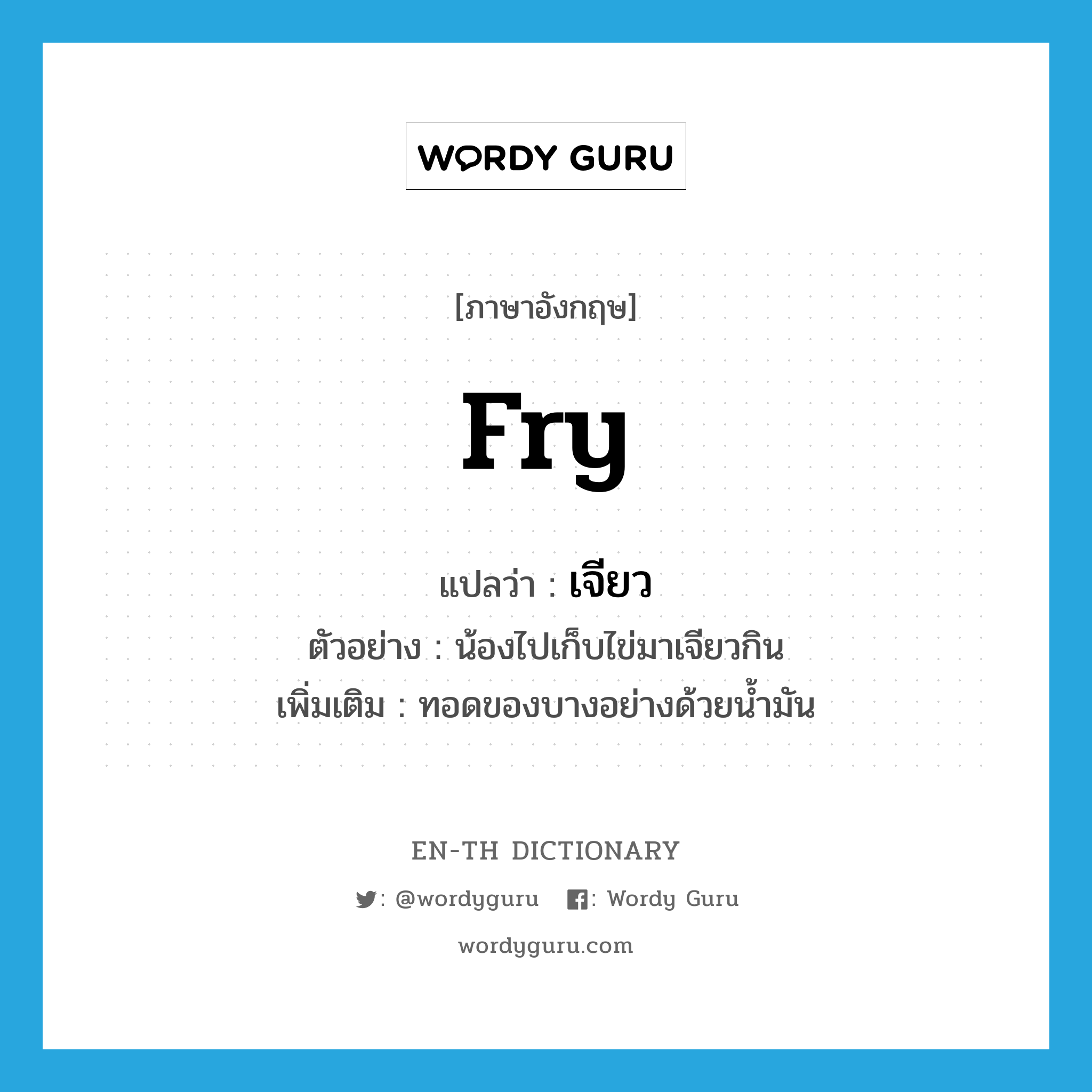 fry แปลว่า?, คำศัพท์ภาษาอังกฤษ fry แปลว่า เจียว ประเภท V ตัวอย่าง น้องไปเก็บไข่มาเจียวกิน เพิ่มเติม ทอดของบางอย่างด้วยน้ำมัน หมวด V